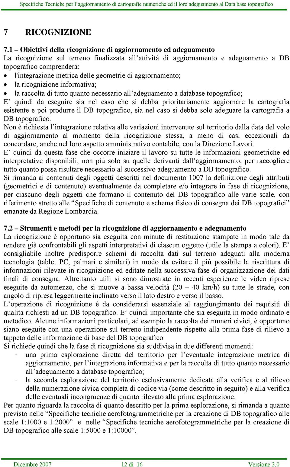 delle geometrie di aggiornamento; la ricognizione informativa; la raccolta di tutto quanto necessario all adeguamento a database topografico; E quindi da eseguire sia nel caso che si debba