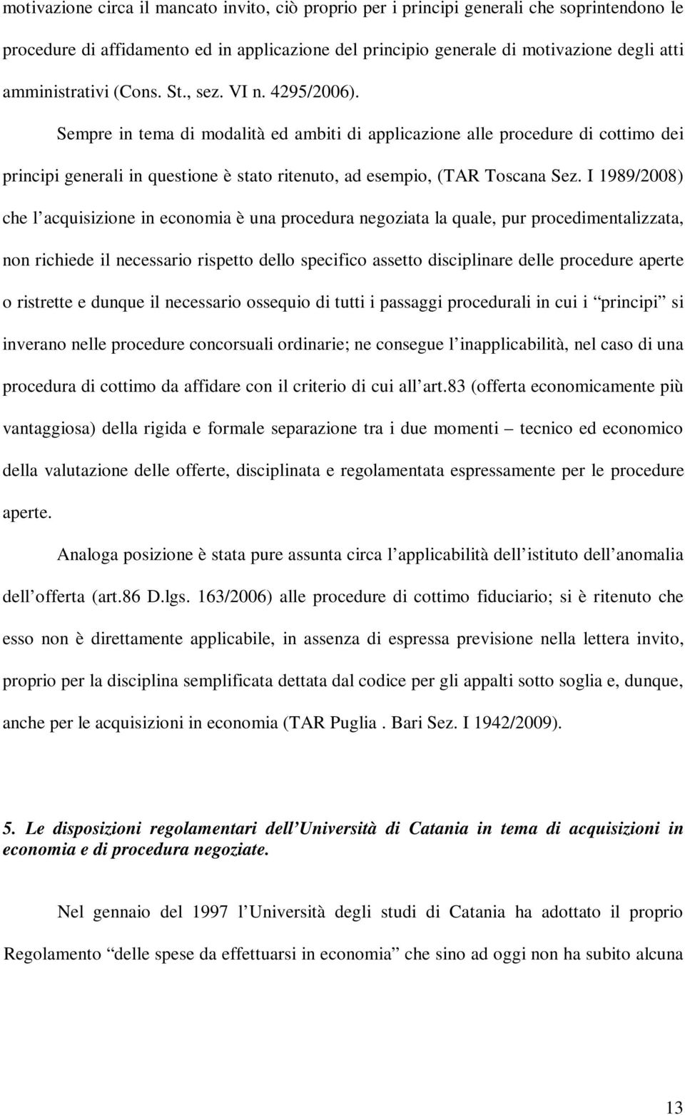 Sempre in tema di modalità ed ambiti di applicazione alle procedure di cottimo dei principi generali in questione è stato ritenuto, ad esempio, (TAR Toscana Sez.