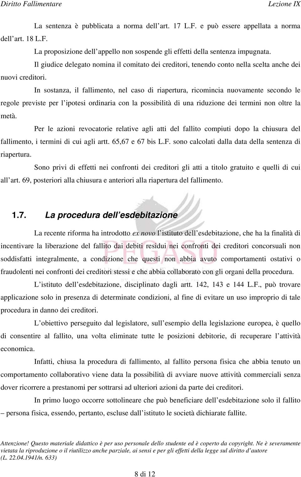 In sostanza, il fallimento, nel caso di riapertura, ricomincia nuovamente secondo le regole previste per l ipotesi ordinaria con la possibilità di una riduzione dei termini non oltre la metà.