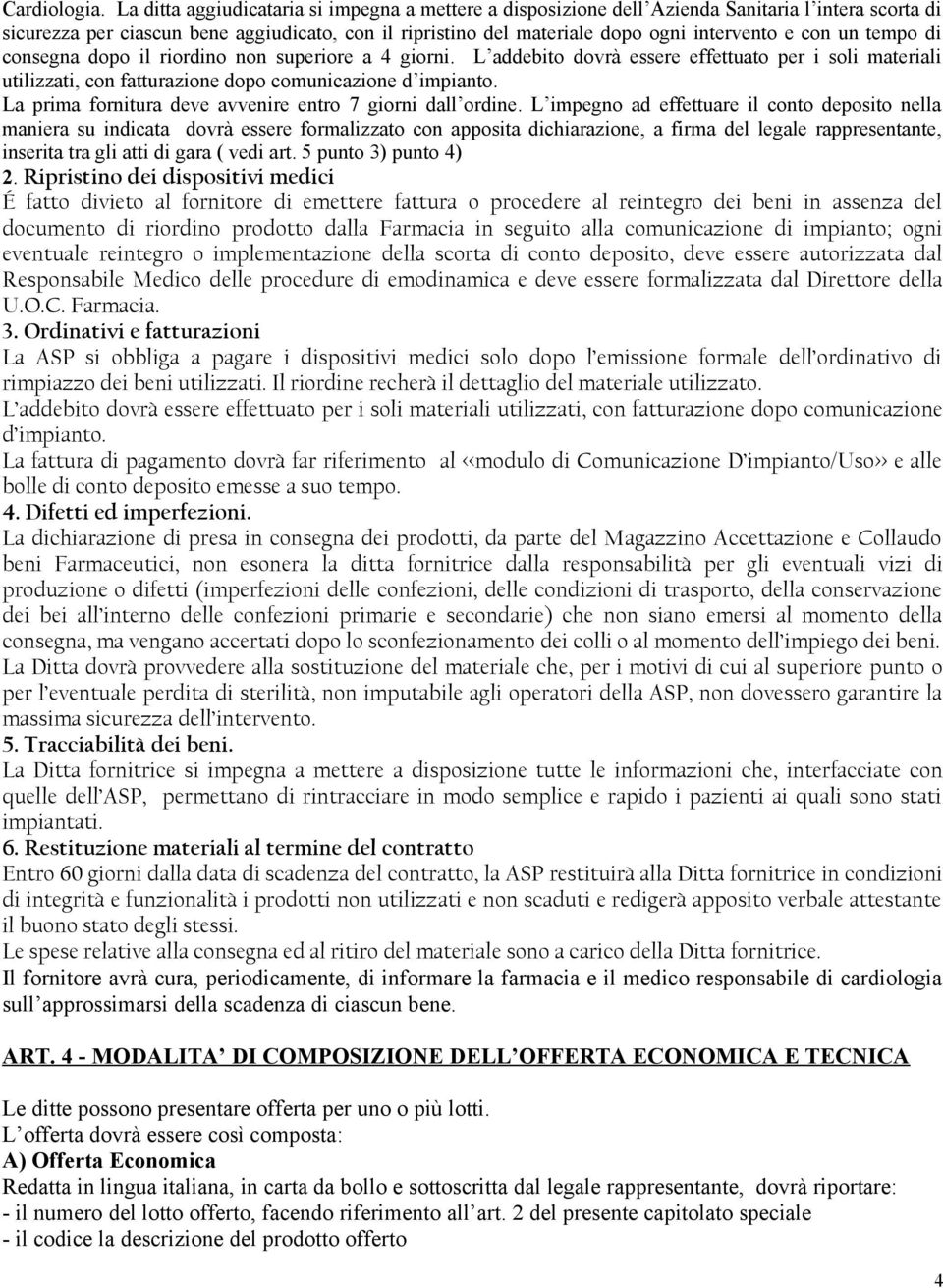 con un tempo di consegna dopo il riordino non superiore a 4 giorni. L addebito dovrà essere effettuato per i soli materiali utilizzati, con fatturazione dopo comunicazione d impianto.