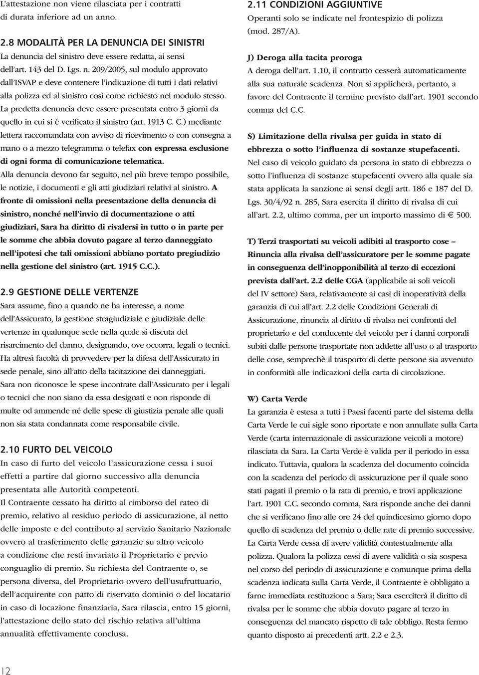 La predetta denuncia deve essere presentata entro 3 giorni da quello in cui si è verificato il sinistro (art. 1913 C.