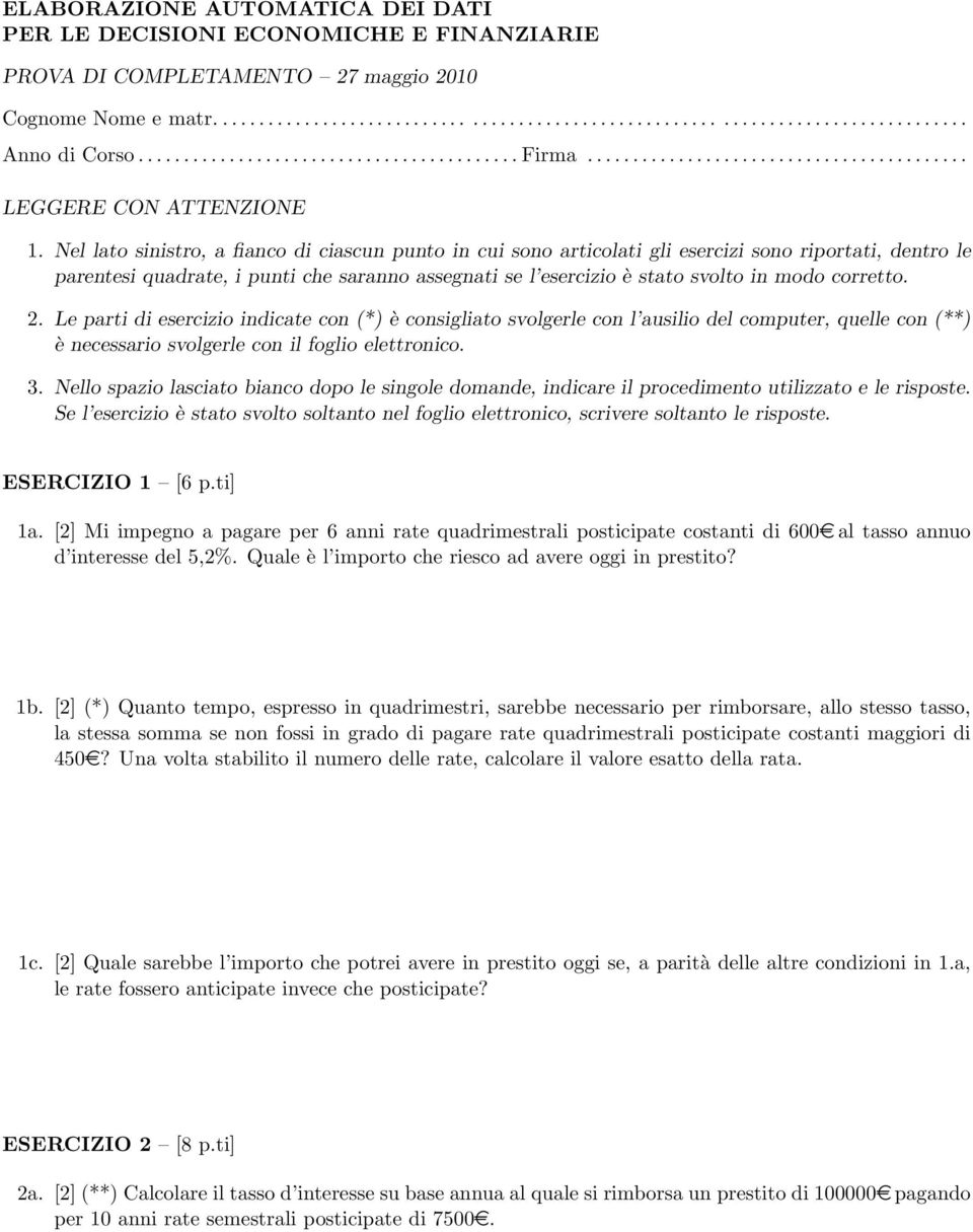 Nel lato sinistro, a fianco di ciascun punto in cui sono articolati gli esercizi sono riportati, dentro le parentesi quadrate, i punti che saranno assegnati se l esercizio è stato svolto in modo