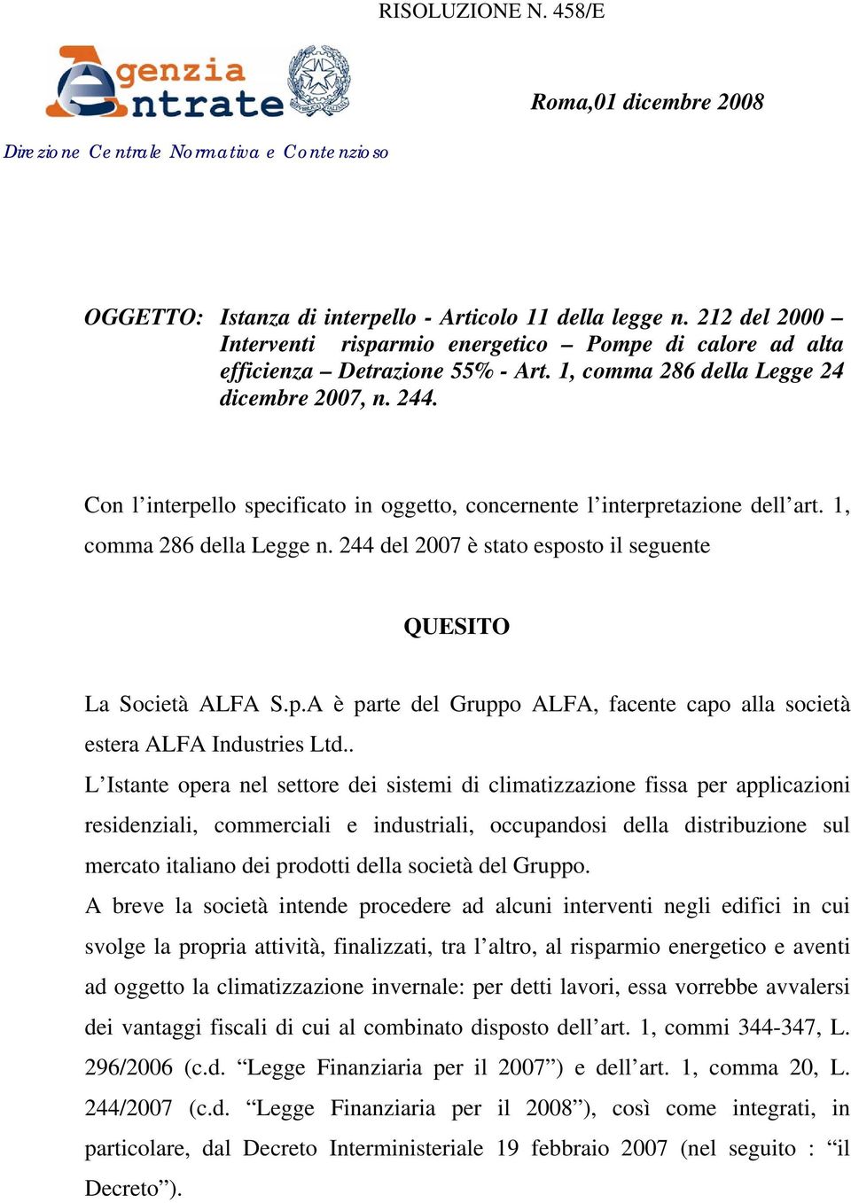 Con l interpello specificato in oggetto, concernente l interpretazione dell art. 1, comma 286 della Legge n. 244 del 2007 è stato esposto il seguente QUESITO La Società ALFA S.p.A è parte del Gruppo ALFA, facente capo alla società estera ALFA Industries Ltd.