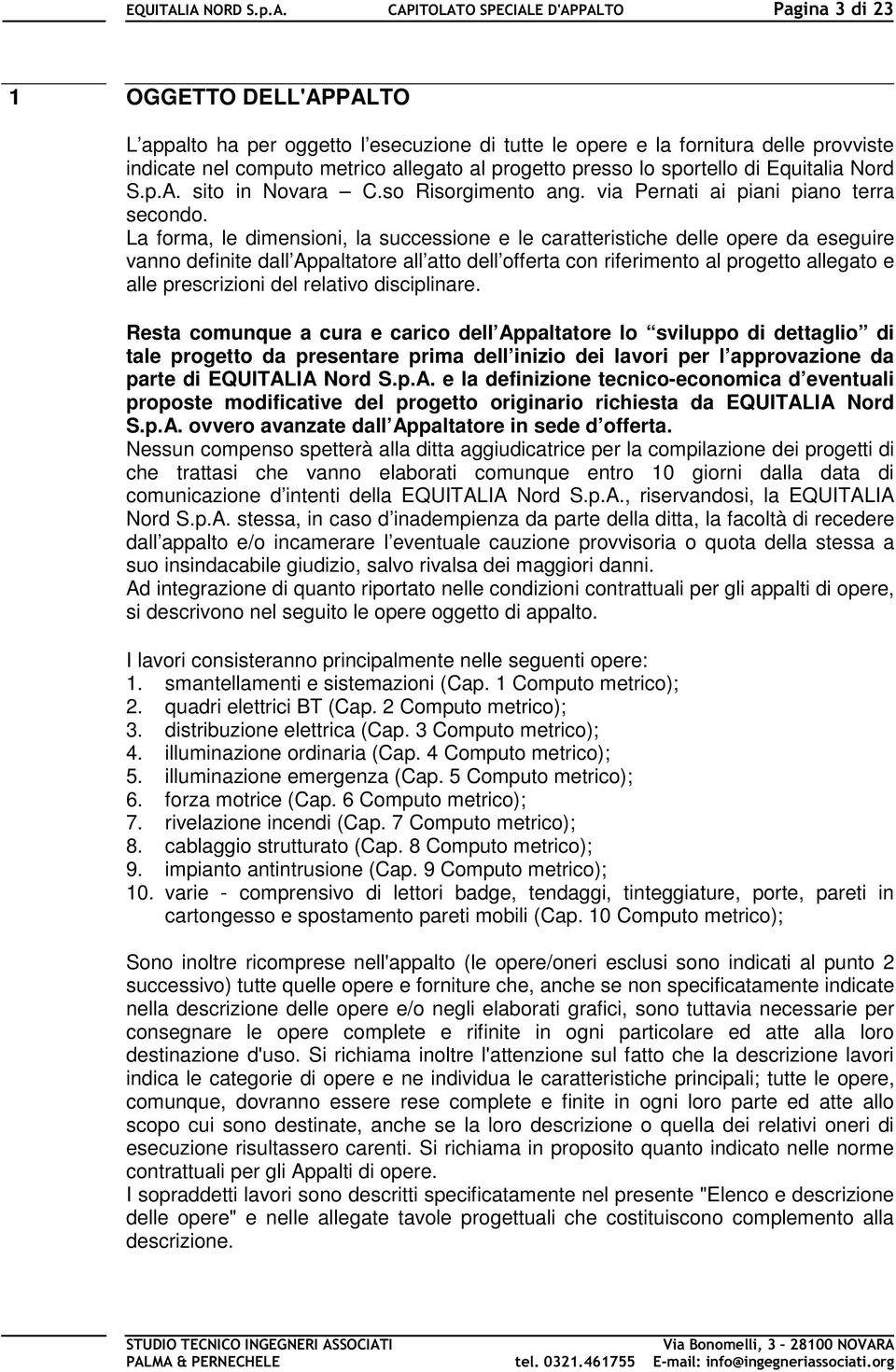 La forma, le dimensioni, la successione e le caratteristiche delle opere da eseguire vanno definite dall Appaltatore all atto dell offerta con riferimento al progetto allegato e alle prescrizioni del