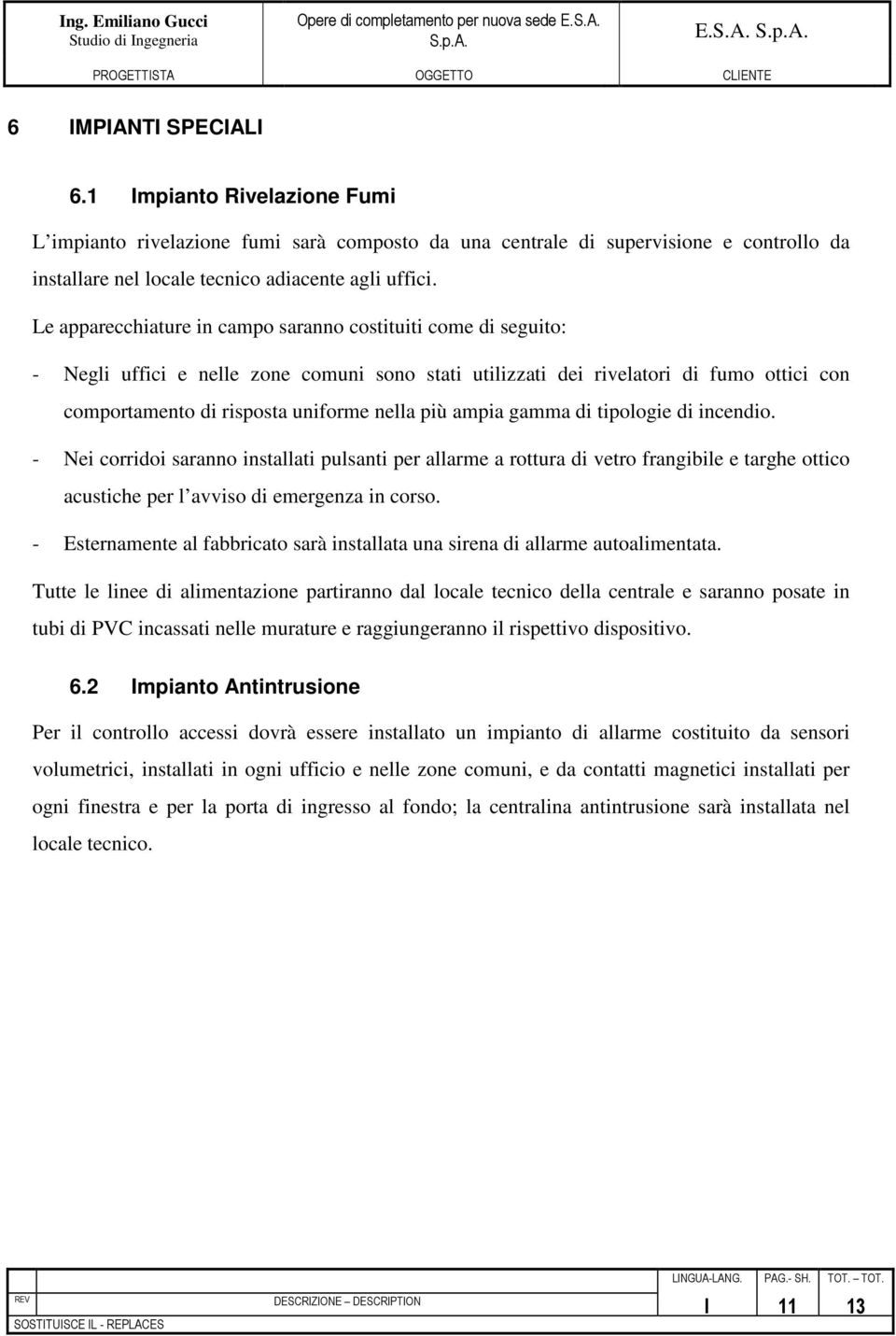 ampia gamma di tipologie di incendio. - Nei corridoi saranno installati pulsanti per allarme a rottura di vetro frangibile e targhe ottico acustiche per l avviso di emergenza in corso.