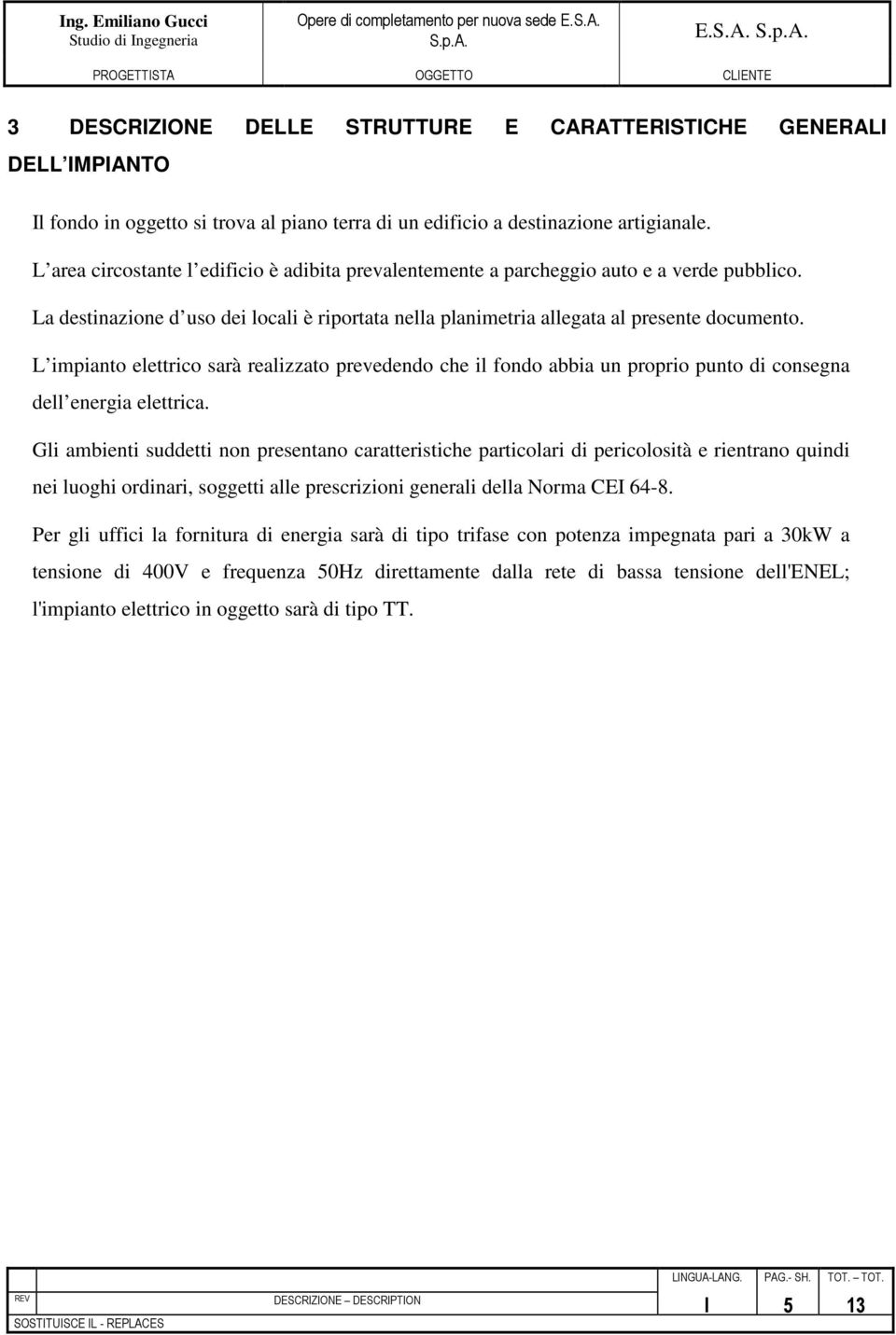 L impianto elettrico sarà realizzato prevedendo che il fondo abbia un proprio punto di consegna dell energia elettrica.