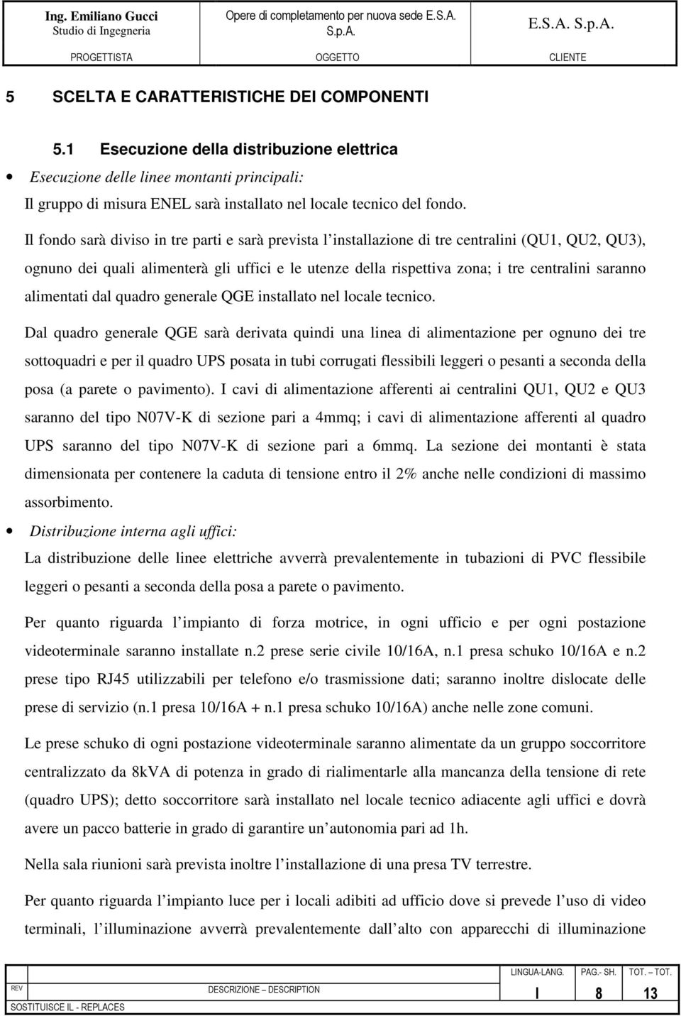 Il fondo sarà diviso in tre parti e sarà prevista l installazione di tre centralini (QU1, QU2, QU3), ognuno dei quali alimenterà gli uffici e le utenze della rispettiva zona; i tre centralini saranno