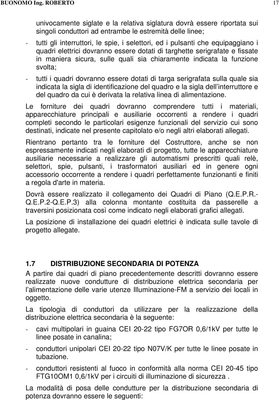 pulsanti che equipaggiano i quadri elettrici dovranno essere dotati di targhette serigrafate e fissate in maniera sicura, sulle quali sia chiaramente indicata la funzione svolta; - tutti i quadri