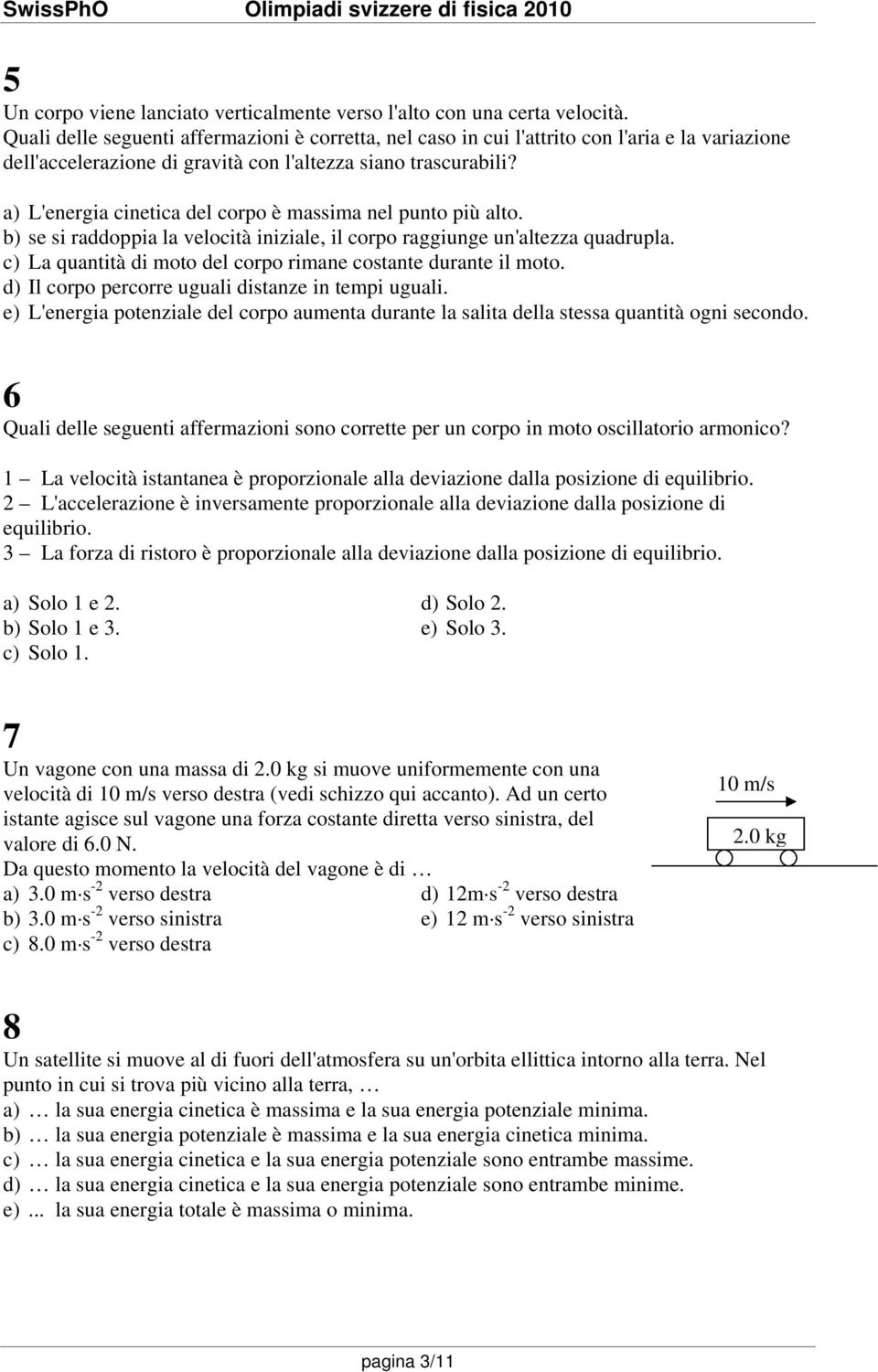 a) L'energia cinetica del corpo è massima nel punto più alto. b) se si raddoppia la velocità iniziale, il corpo raggiunge un'altezza quadrupla.