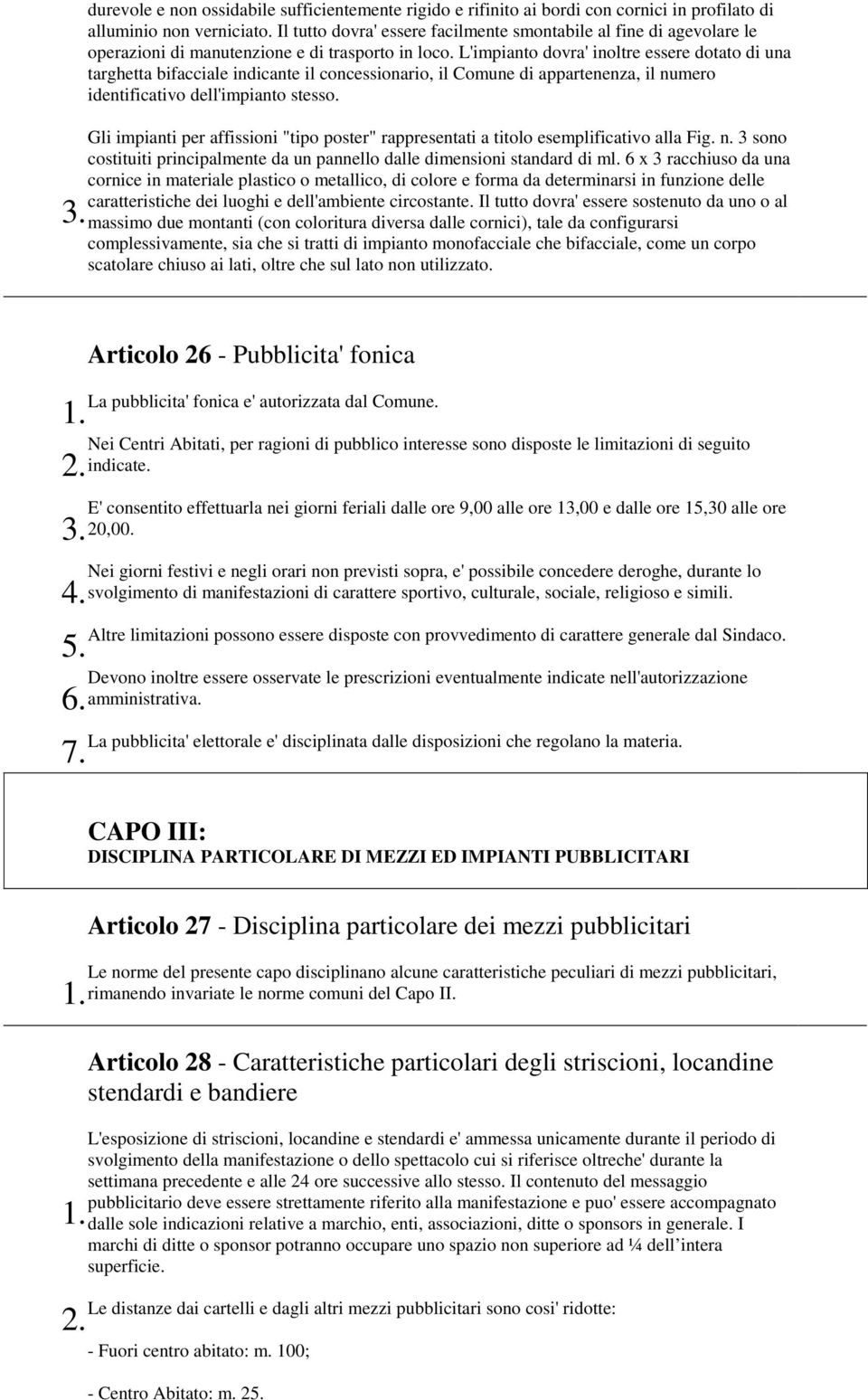 L'impianto dovra' inoltre essere dotato di una targhetta bifacciale indicante il concessionario, il Comune di appartenenza, il numero identificativo dell'impianto stesso.