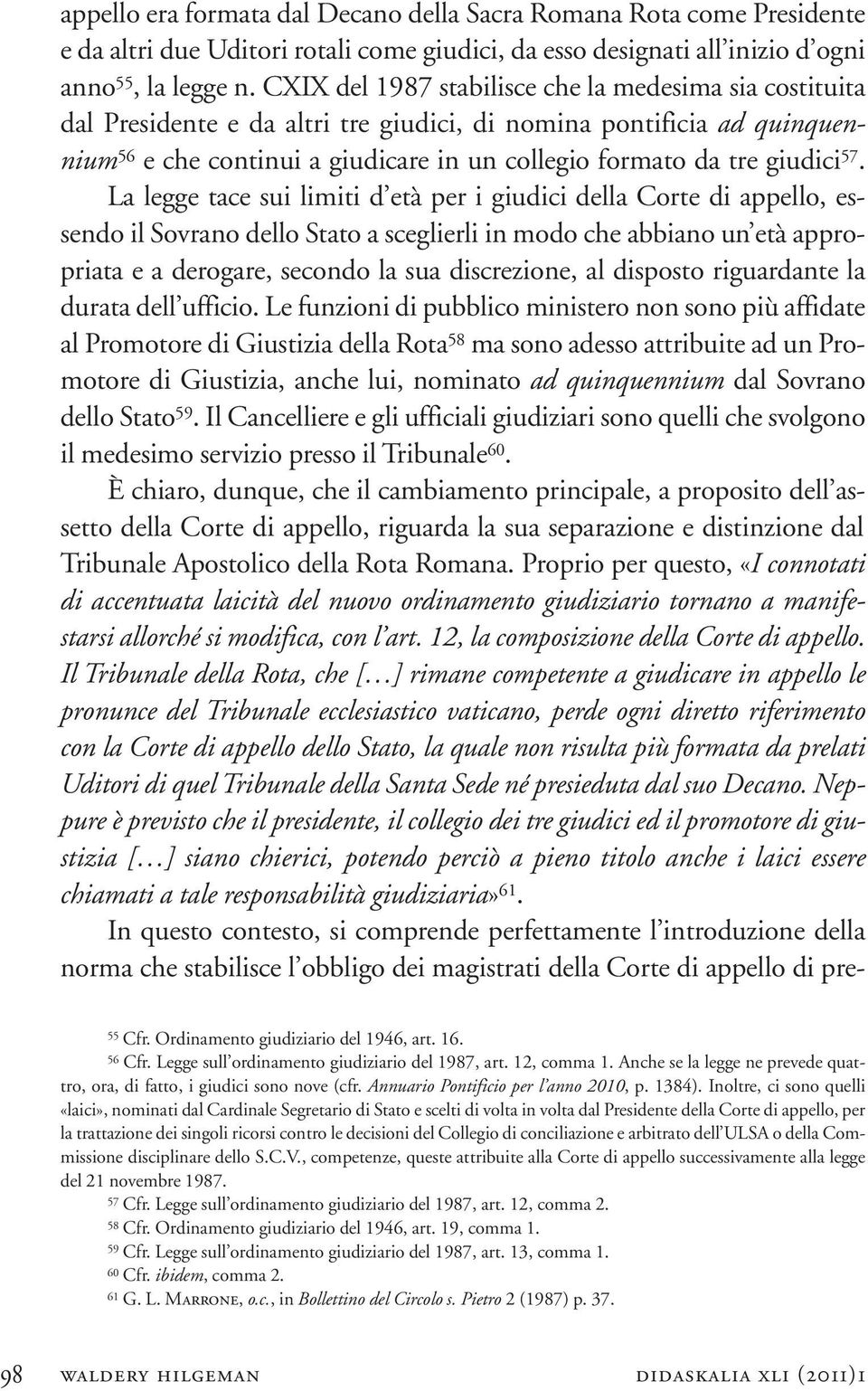 Inoltre, ci sono quelli «laici», nominati dal Cardinale Segretario di Stato e scelti di volta in volta dal Presidente della Corte di appello, per la trattazione dei singoli ricorsi contro le