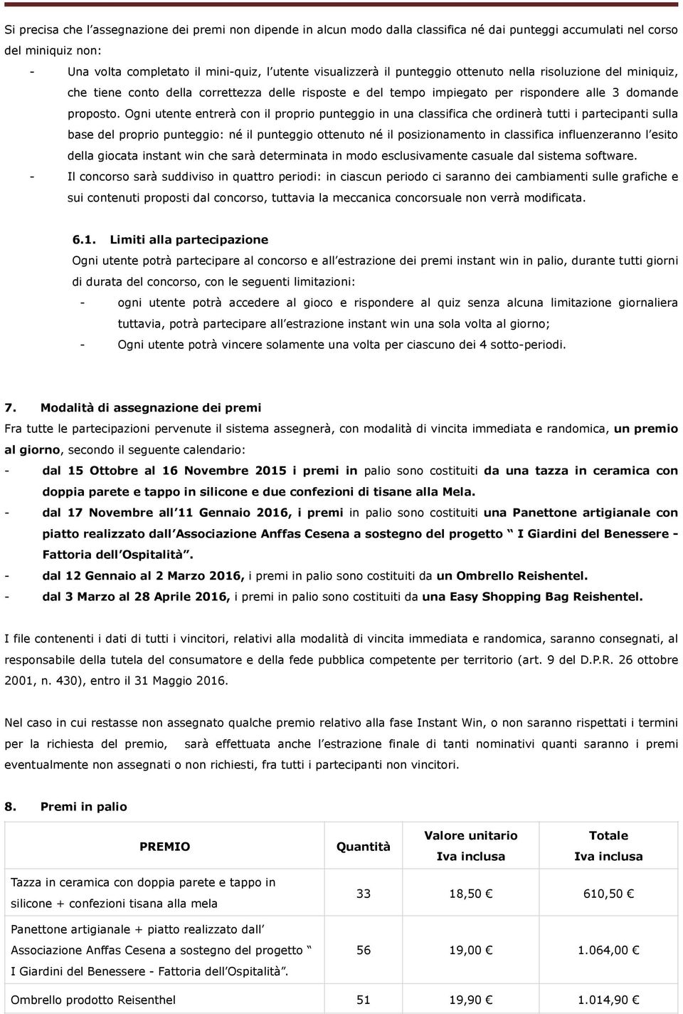 Ogni utente entrerà con il proprio punteggio in una classifica che ordinerà tutti i partecipanti sulla base del proprio punteggio: né il punteggio ottenuto né il posizionamento in classifica