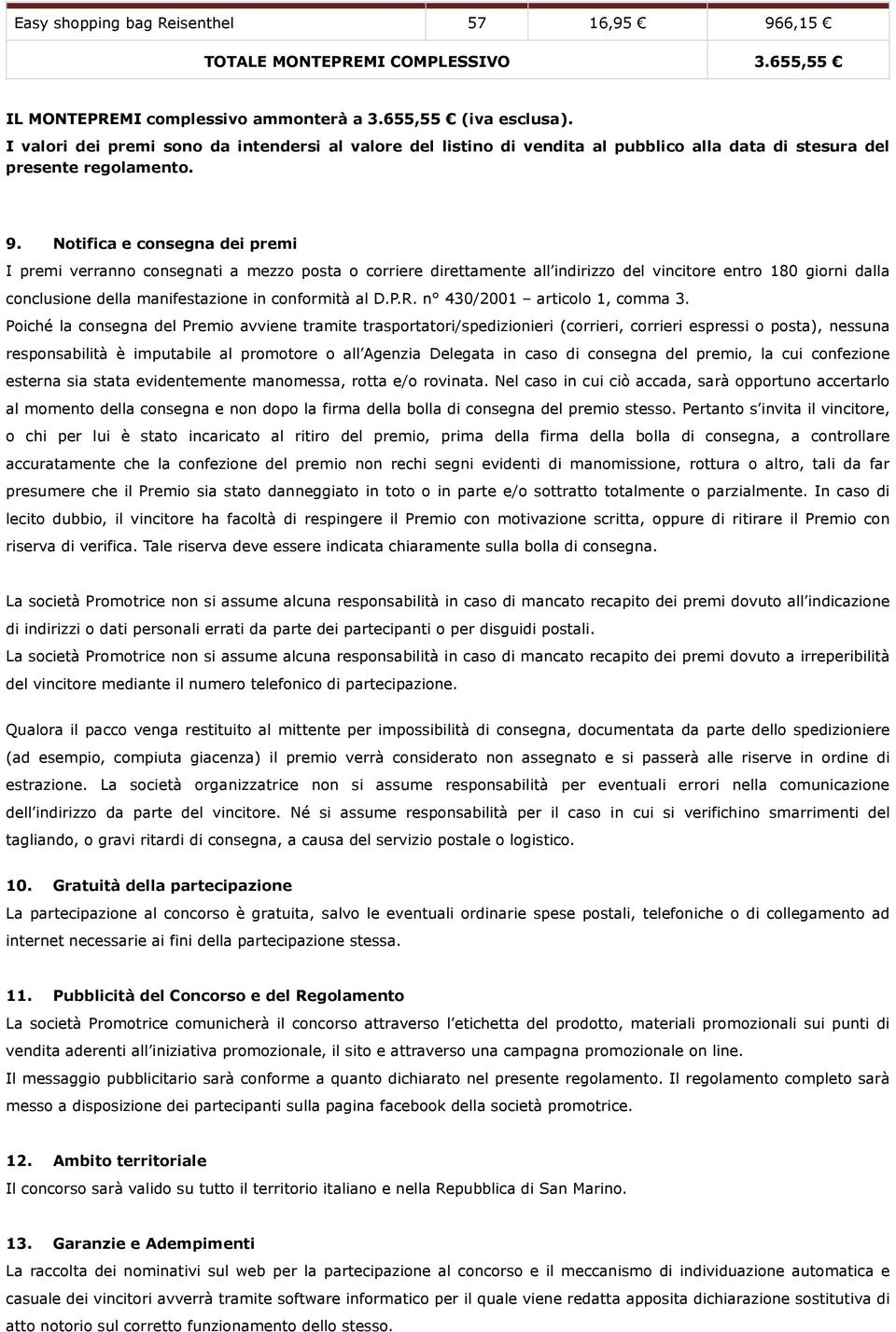 Notifica e consegna dei premi I premi verranno consegnati a mezzo posta o corriere direttamente all indirizzo del vincitore entro 180 giorni dalla conclusione della manifestazione in conformità al D.