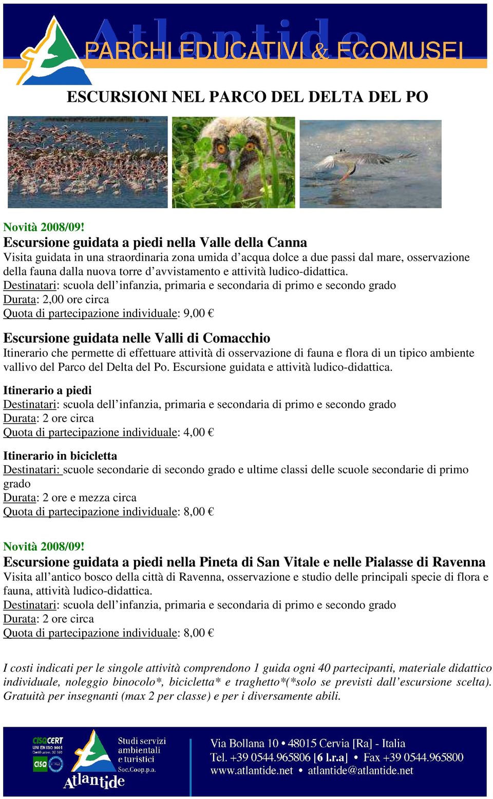 Durata: 2,00 ore circa Quota di partecipazione individuale: 9,00 Escursione guidata nelle Valli di Comacchio Itinerario che permette di effettuare attività di osservazione di fauna e flora di un