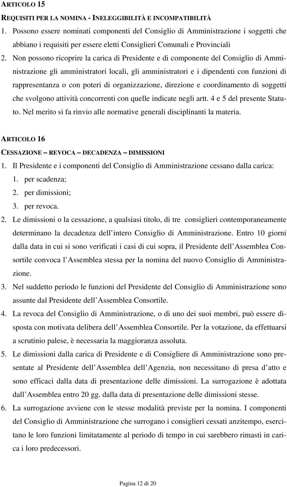 Non possono ricoprire la carica di Presidente e di componente del Consiglio di Amministrazione gli amministratori locali, gli amministratori e i dipendenti con funzioni di rappresentanza o con poteri