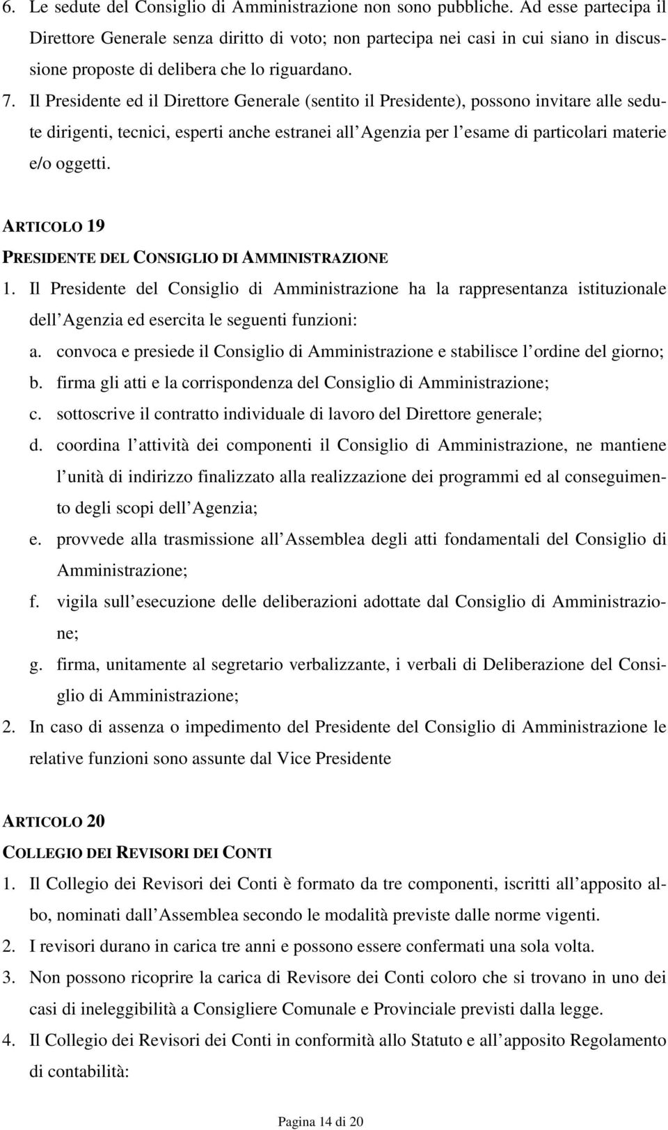 Il Presidente ed il Direttore Generale (sentito il Presidente), possono invitare alle sedute dirigenti, tecnici, esperti anche estranei all Agenzia per l esame di particolari materie e/o oggetti.