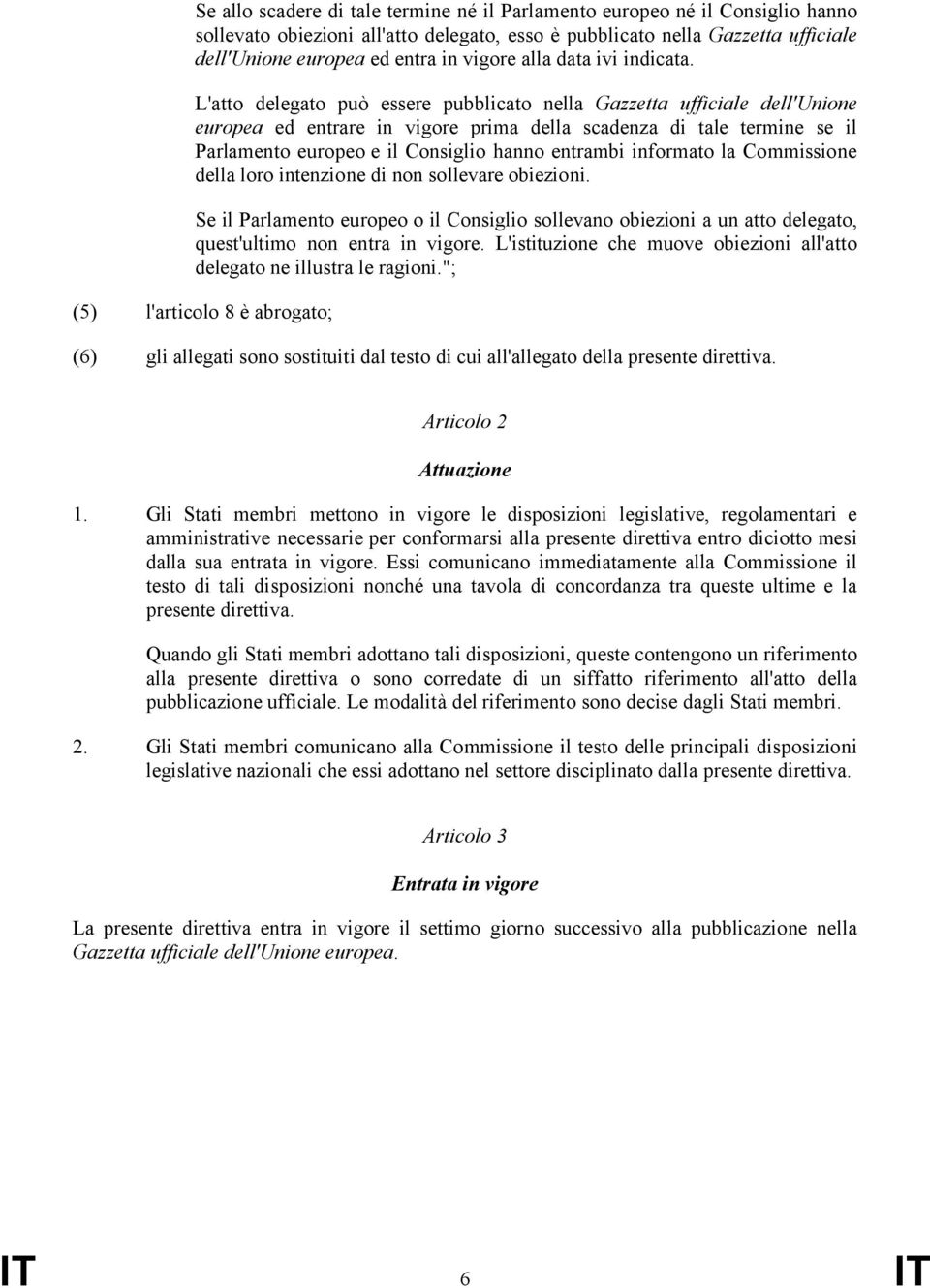 L'atto delegato può essere pubblicato nella Gazzetta ufficiale dell'unione europea ed entrare in vigore prima della scadenza di tale termine se il Parlamento europeo e il Consiglio hanno entrambi