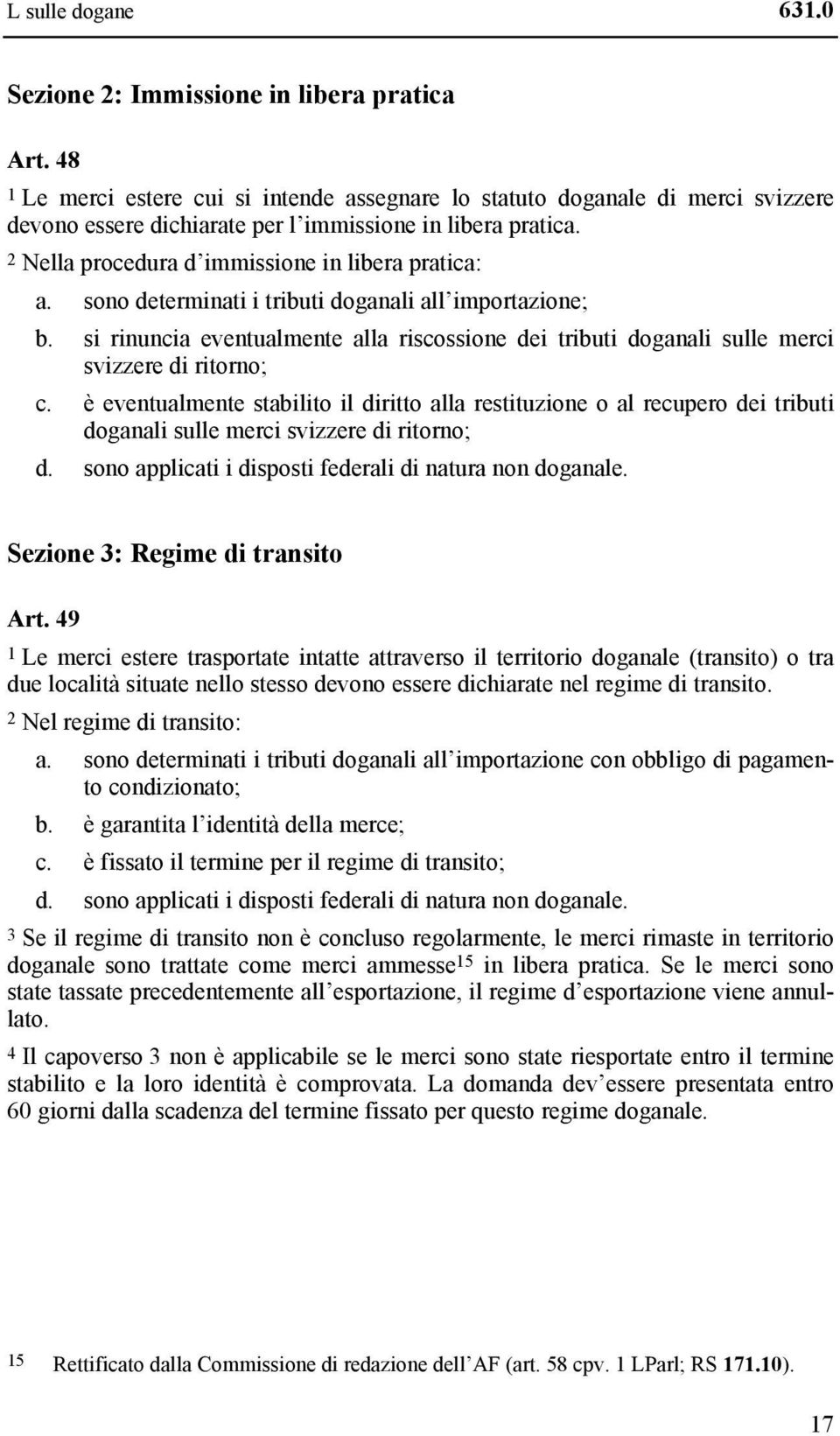 sono determinati i tributi doganali all importazione; b. si rinuncia eventualmente alla riscossione dei tributi doganali sulle merci svizzere di ritorno; c.