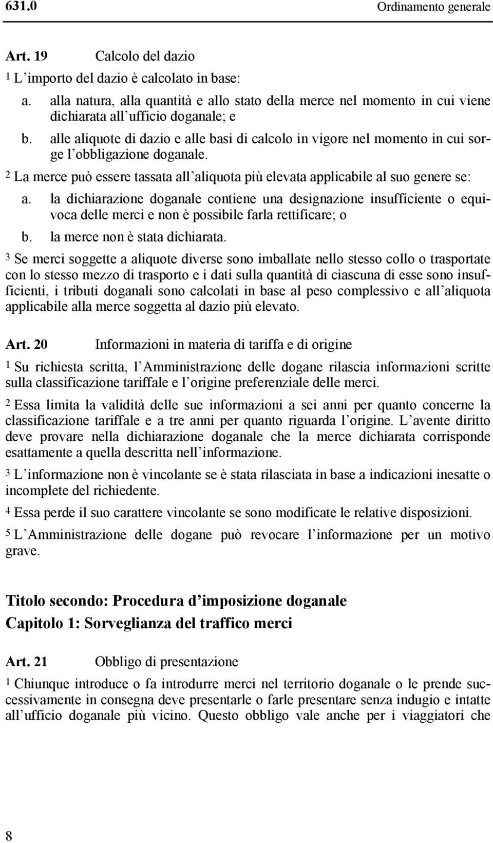 alle aliquote di dazio e alle basi di calcolo in vigore nel momento in cui sorge l obbligazione doganale. 2 La merce può essere tassata all aliquota più elevata applicabile al suo genere se: a.