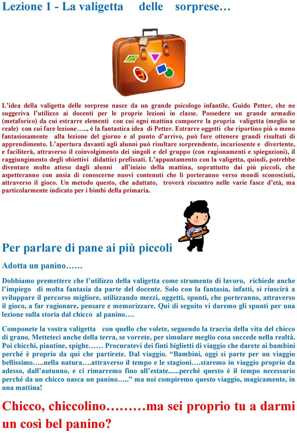 Estrarre oggetti che riportino più o meno fantasiosamente alla lezione del giorno e al punto d arrivo, può fare ottenere grandi risultati di apprendimento.