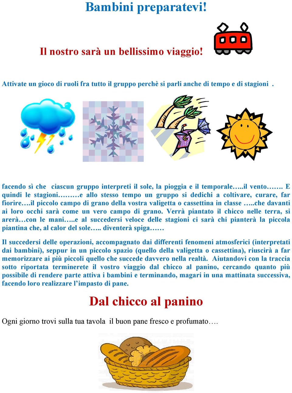 il piccolo campo di grano della vostra valigetta o cassettina in classe..che davanti ai loro occhi sarà come un vero campo di grano. Verrà piantato il chicco nelle terra, si arerà con le mani.