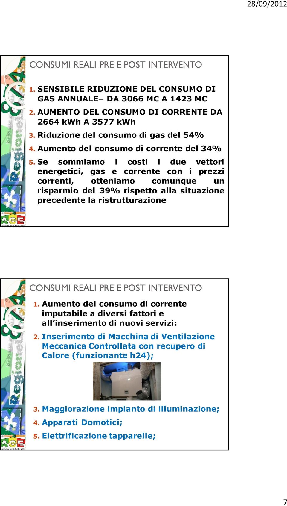 Se sommiamo i costi i due vettori energetici, gas e corrente con i prezzi correnti, otteniamo comunque un risparmio del 39% rispetto alla situazione precedente la