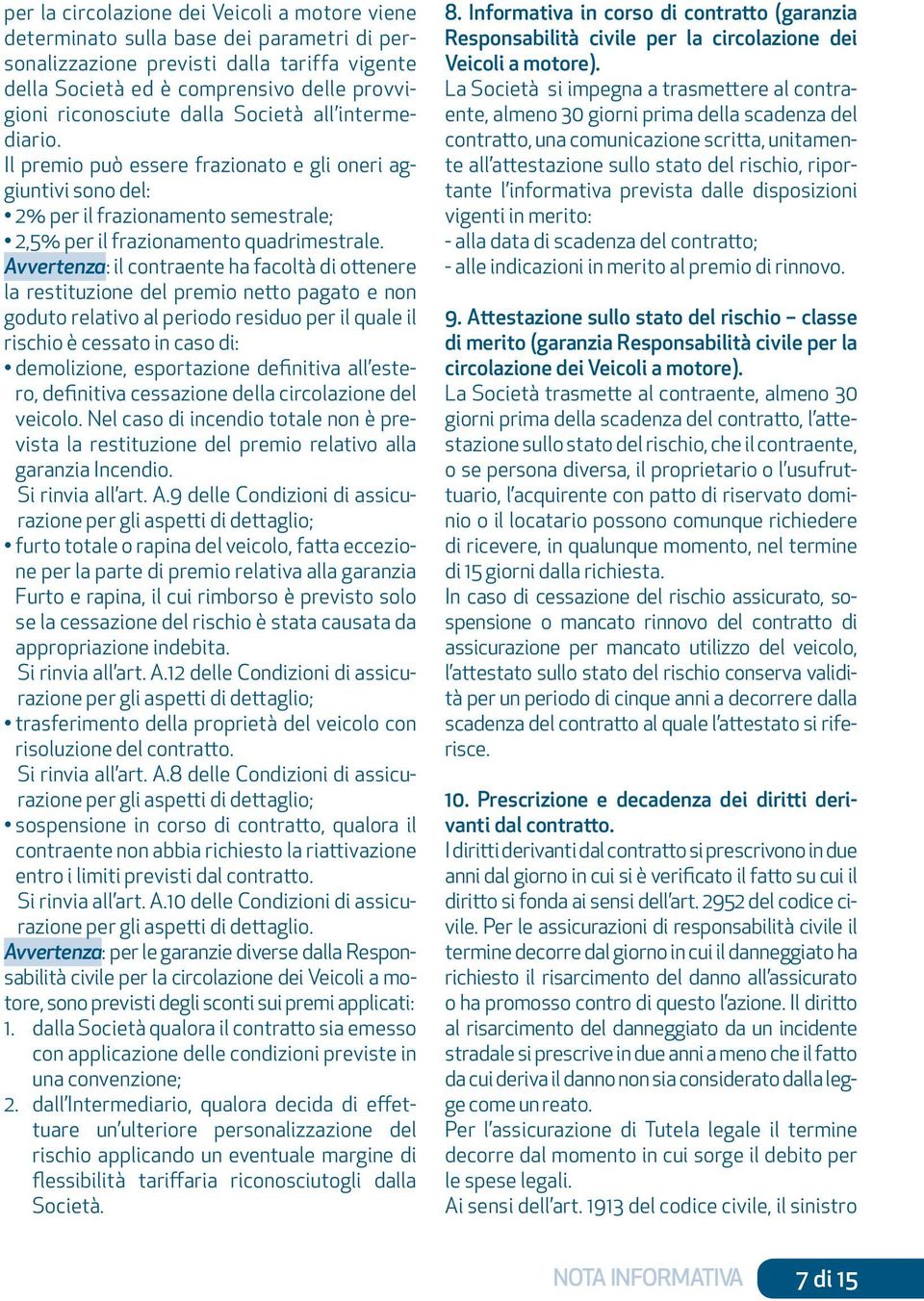 Avvertenza: il contraente ha facoltà di ottenere la restituzione del premio netto pagato e non goduto relativo al periodo residuo per il quale il rischio è cessato in caso di: demolizione,