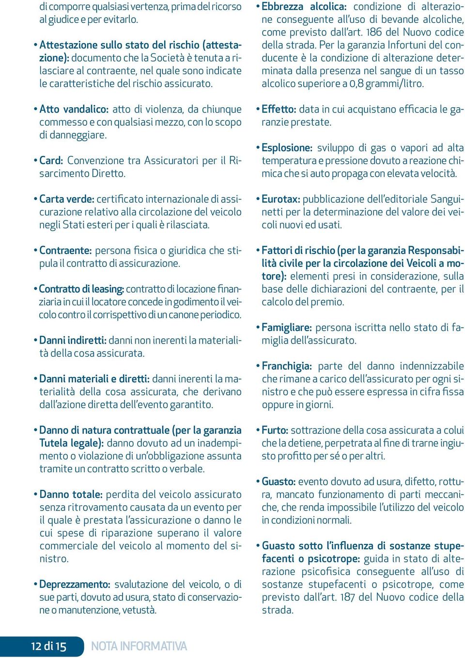 Atto vandalico: atto di violenza, da chiunque commesso e con qualsiasi mezzo, con lo scopo di danneggiare. Card: Convenzione tra Assicuratori per il Risarcimento Diretto.