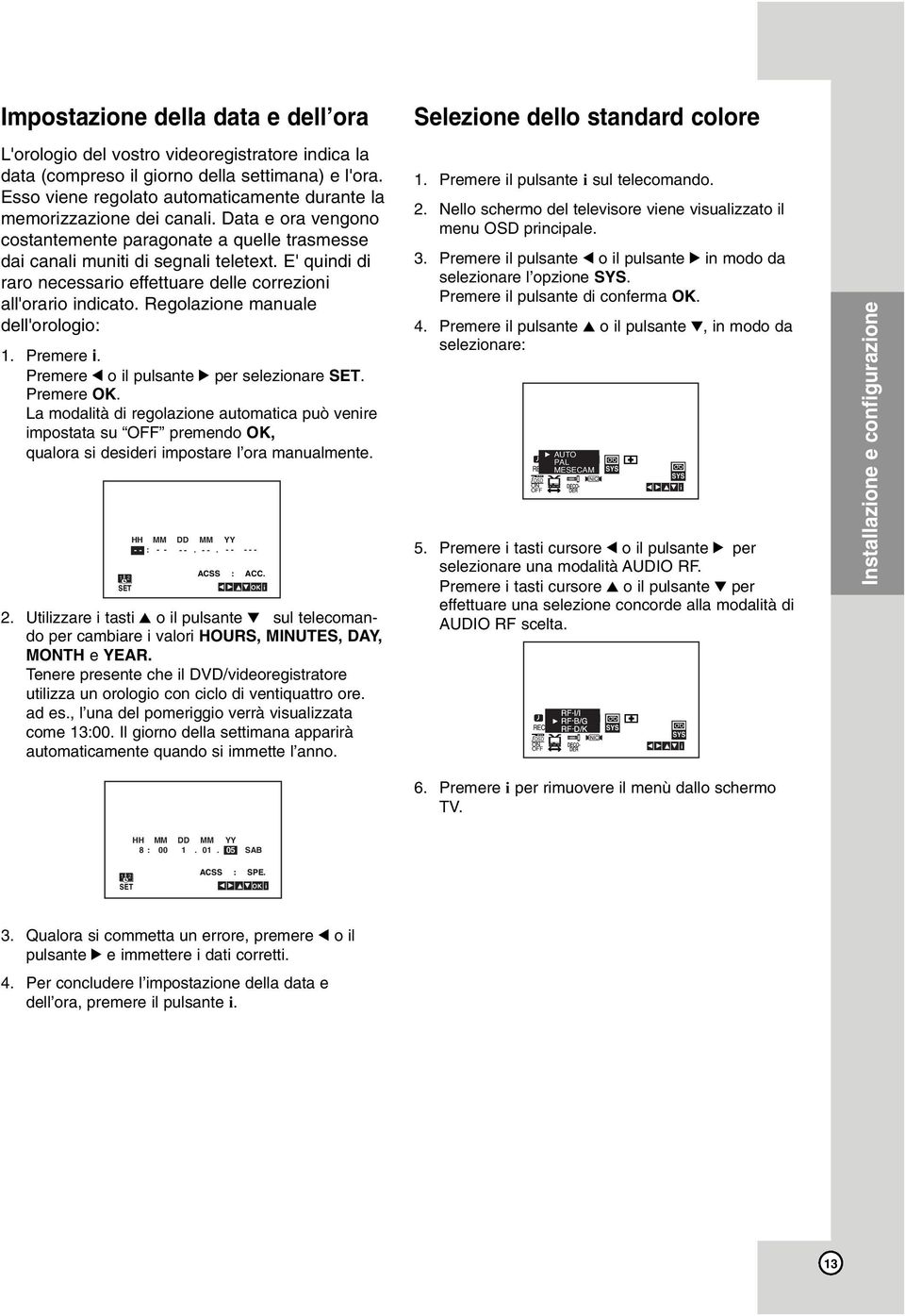 E' quindi di raro necessario effettuare delle correzioni all'orario indicato. Regolazione manuale dell'orologio: 1. Premere i. Premere 1 o il pulsante 2 per selezionare SET. Premere OK.