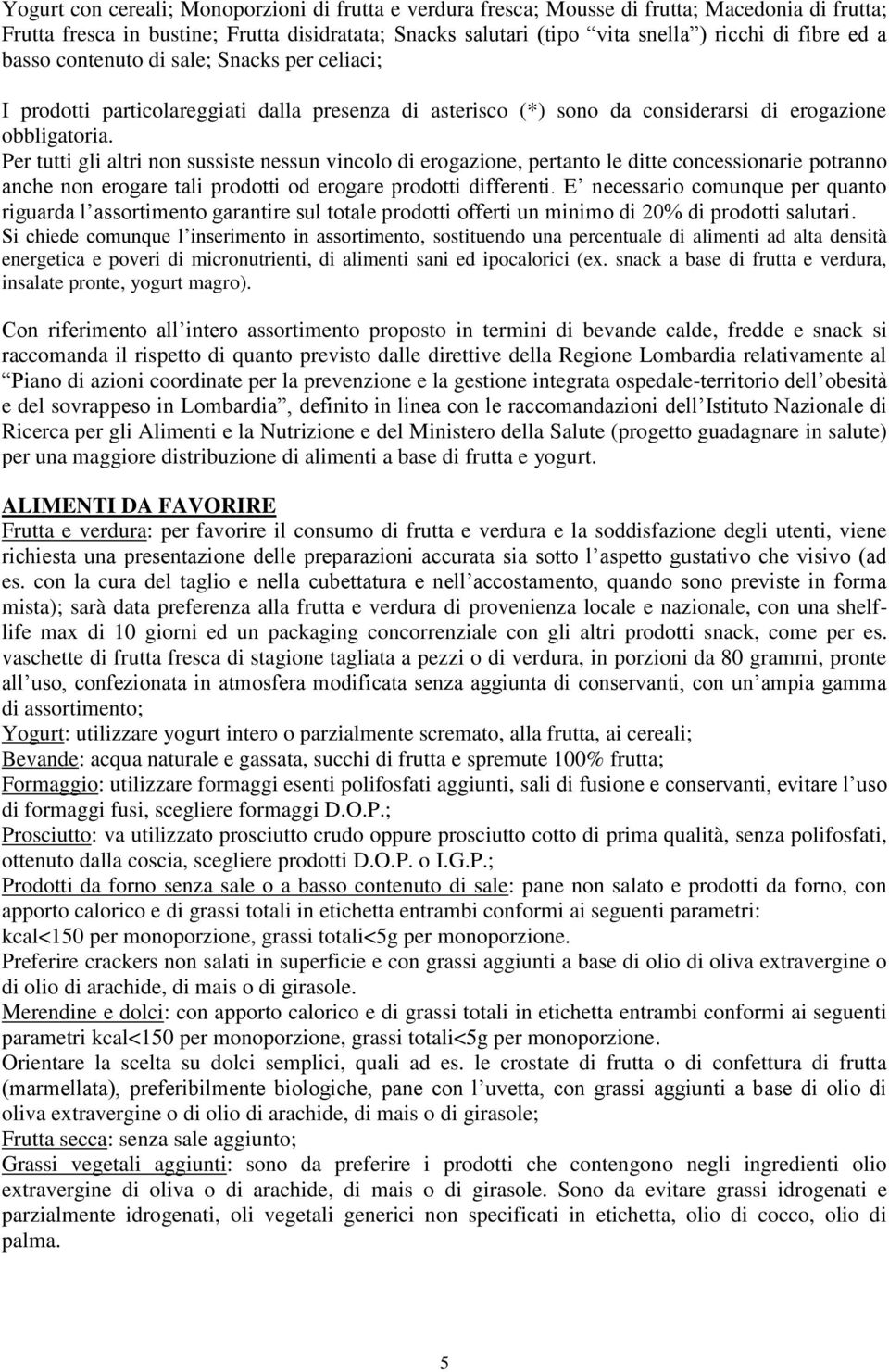 Per tutti gli altri non sussiste nessun vincolo di erogazione, pertanto le ditte concessionarie potranno anche non erogare tali prodotti od erogare prodotti differenti.