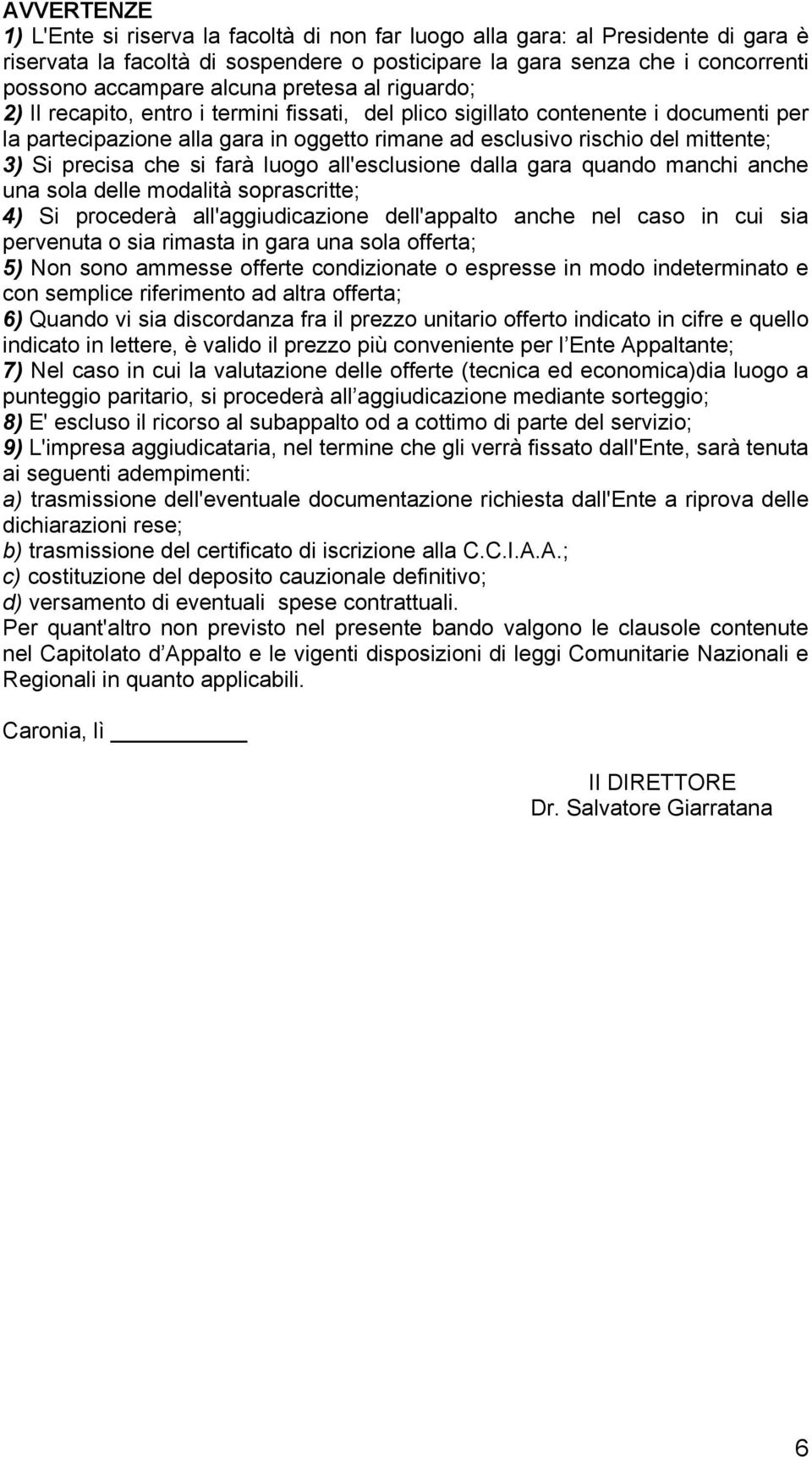 Si precisa che si farà luogo all'esclusione dalla gara quando manchi anche una sola delle modalità soprascritte; 4) Si procederà all'aggiudicazione dell'appalto anche nel caso in cui sia pervenuta o