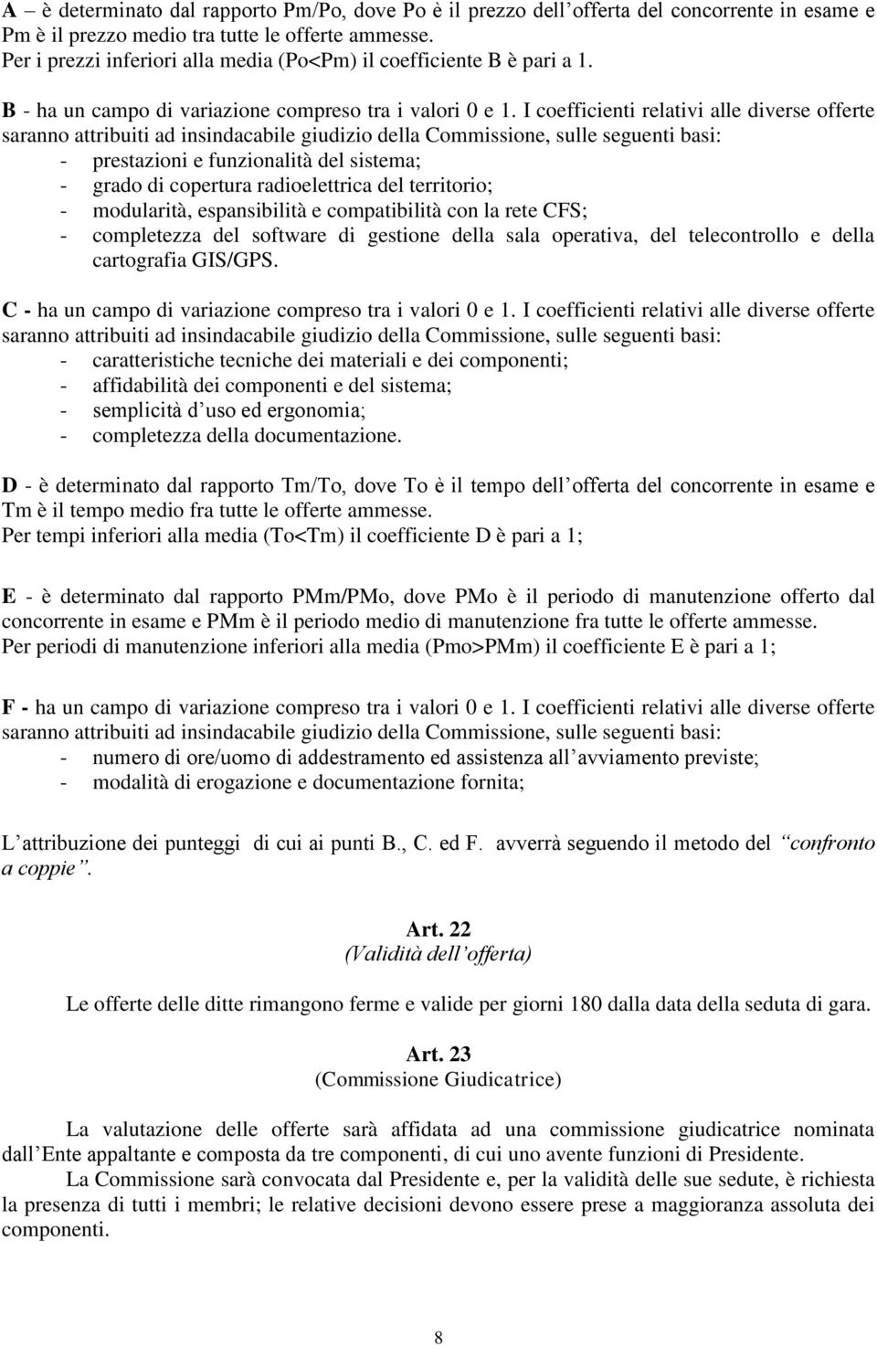 I coefficienti relativi alle diverse offerte saranno attribuiti ad insindacabile giudizio della Commissione, sulle seguenti basi: - prestazioni e funzionalità del sistema; - grado di copertura