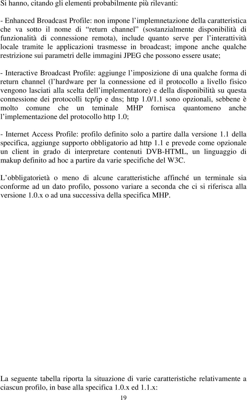 delle immagini JPEG che possono essere usate; - Interactive Broadcast Profile: aggiunge l imposizione di una qualche forma di return channel (l hardware per la connessione ed il protocollo a livello