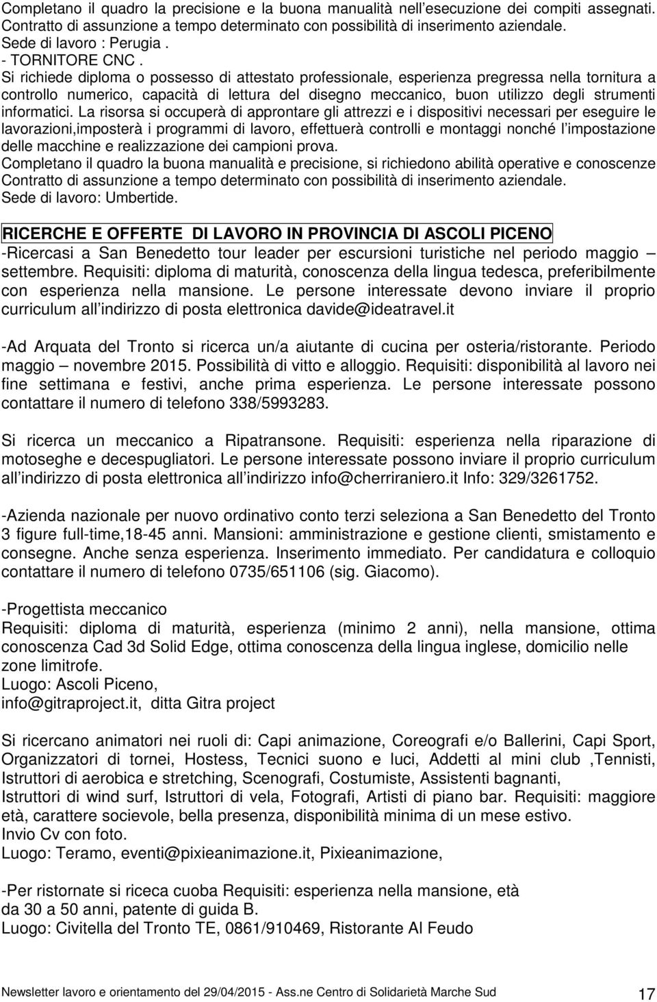 Si richiede diploma o possesso di attestato professionale, esperienza pregressa nella tornitura a controllo numerico, capacità di lettura del disegno meccanico, buon utilizzo degli strumenti