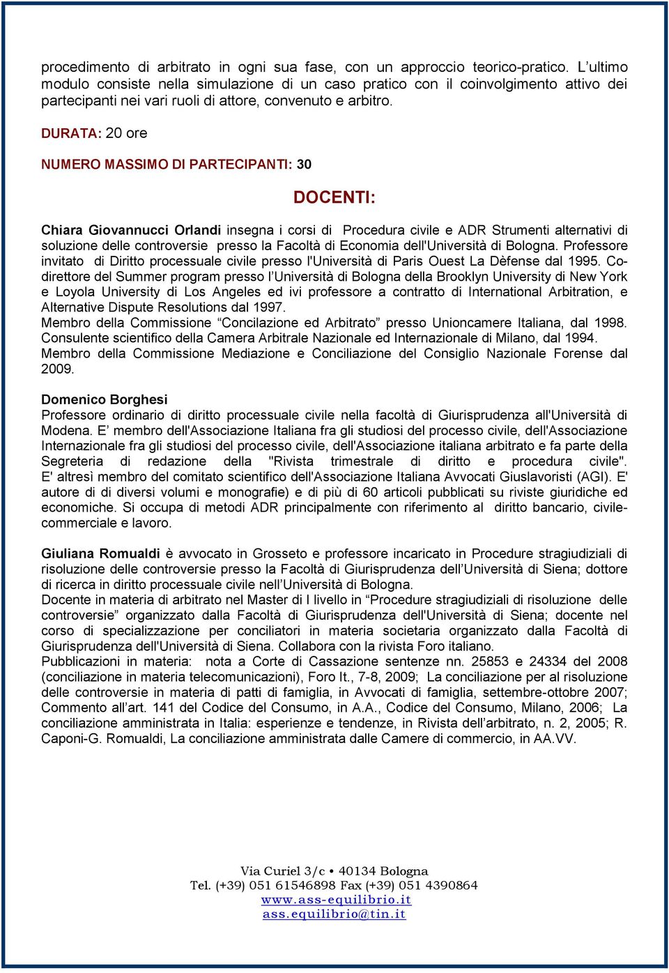 DURATA: 20 ore NUMERO MASSIMO DI PARTECIPANTI: 30 DOCENTI: Chiara Giovannucci Orlandi insegna i corsi di Procedura civile e ADR Strumenti alternativi di soluzione delle controversie presso la Facoltà