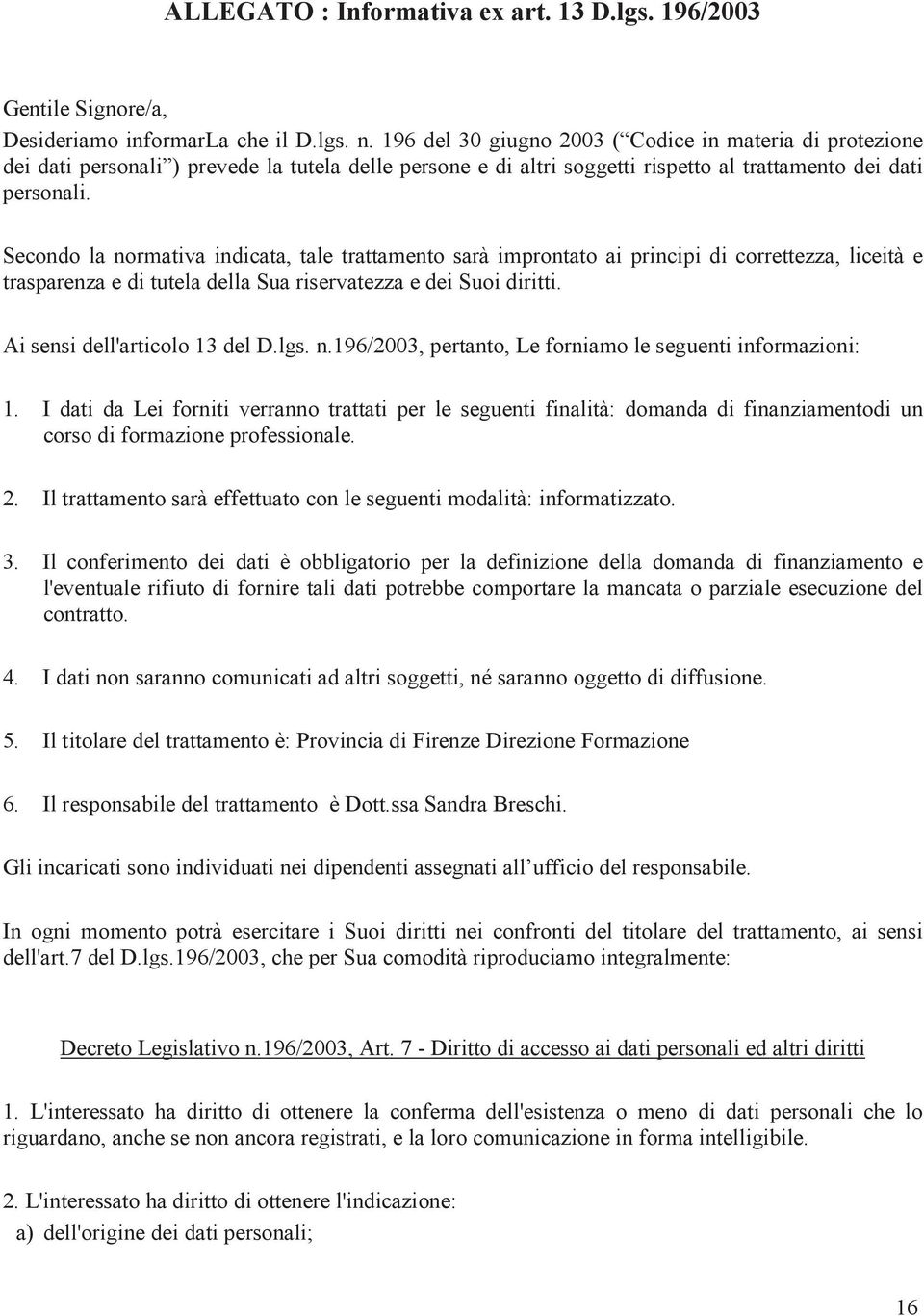 Secondo la normativa indicata, tale trattamento sarà improntato ai principi di correttezza, liceità e trasparenza e di tutela della Sua riservatezza e dei Suoi diritti.