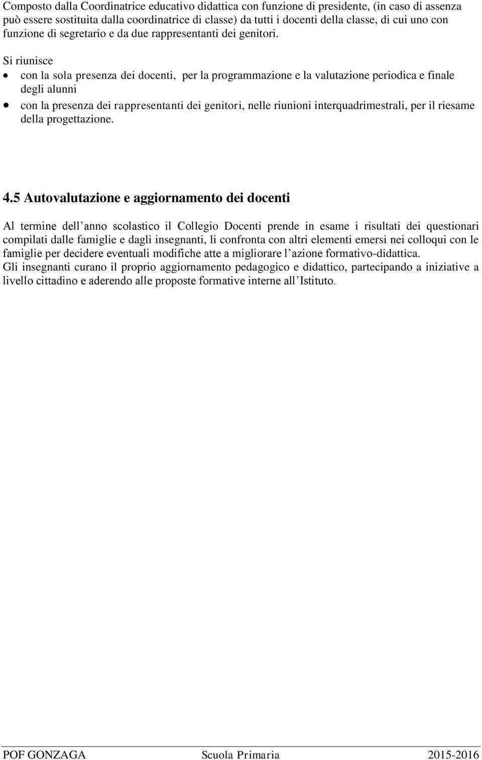 Si riunisce con la sola presenza dei docenti, per la programmazione e la valutazione periodica e finale degli alunni con la presenza dei rappresentanti dei genitori, nelle riunioni