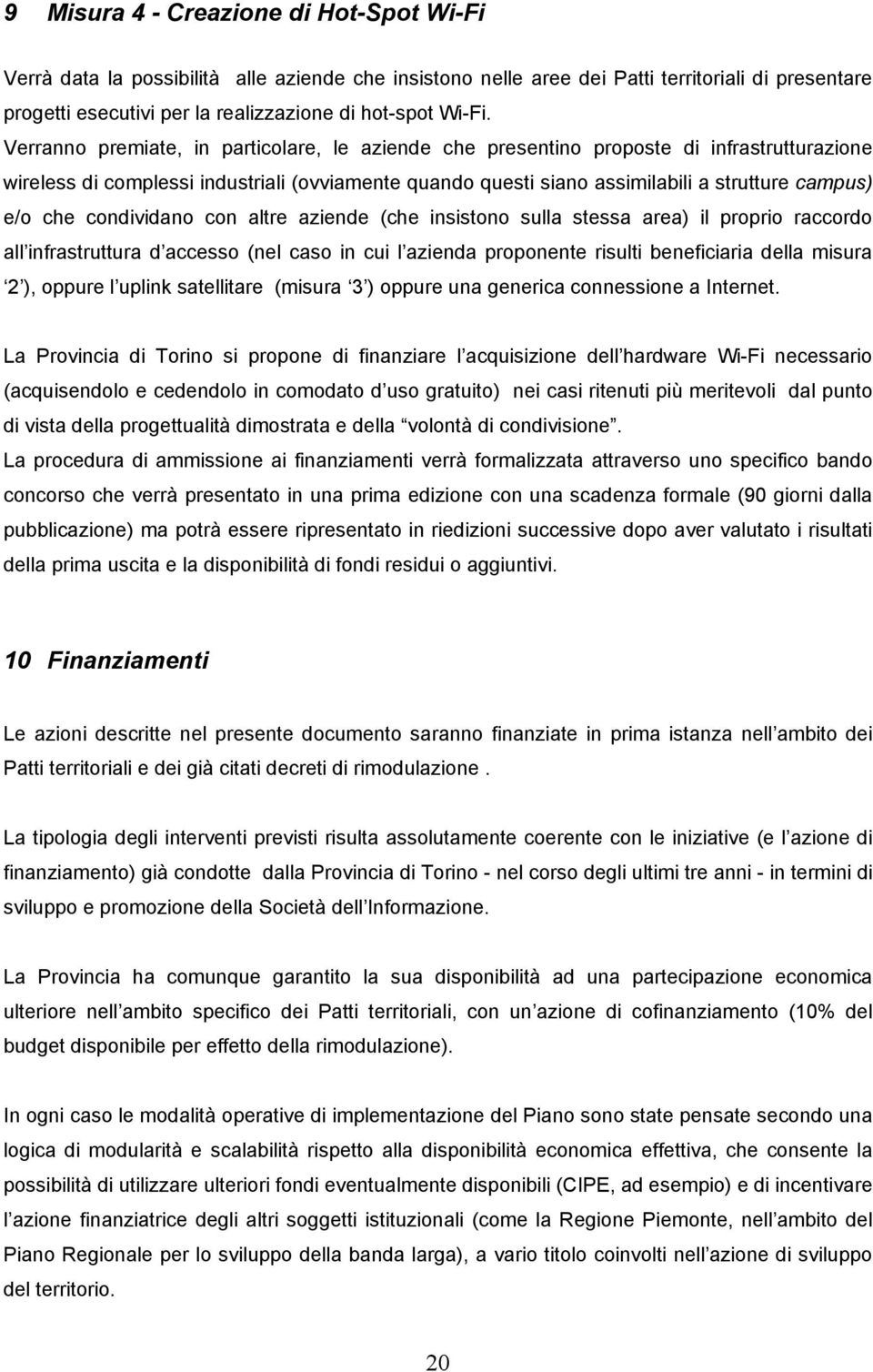 condividano con altre aziende (che insistono sulla stessa area) il proprio raccordo all infrastruttura d accesso (nel caso in cui l azienda proponente risulti beneficiaria della misura 2 ), oppure l