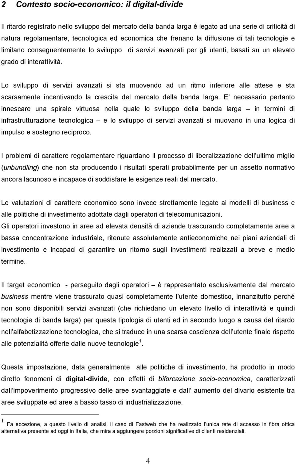 Lo sviluppo di servizi avanzati si sta muovendo ad un ritmo inferiore alle attese e sta scarsamente incentivando la crescita del mercato della banda larga.