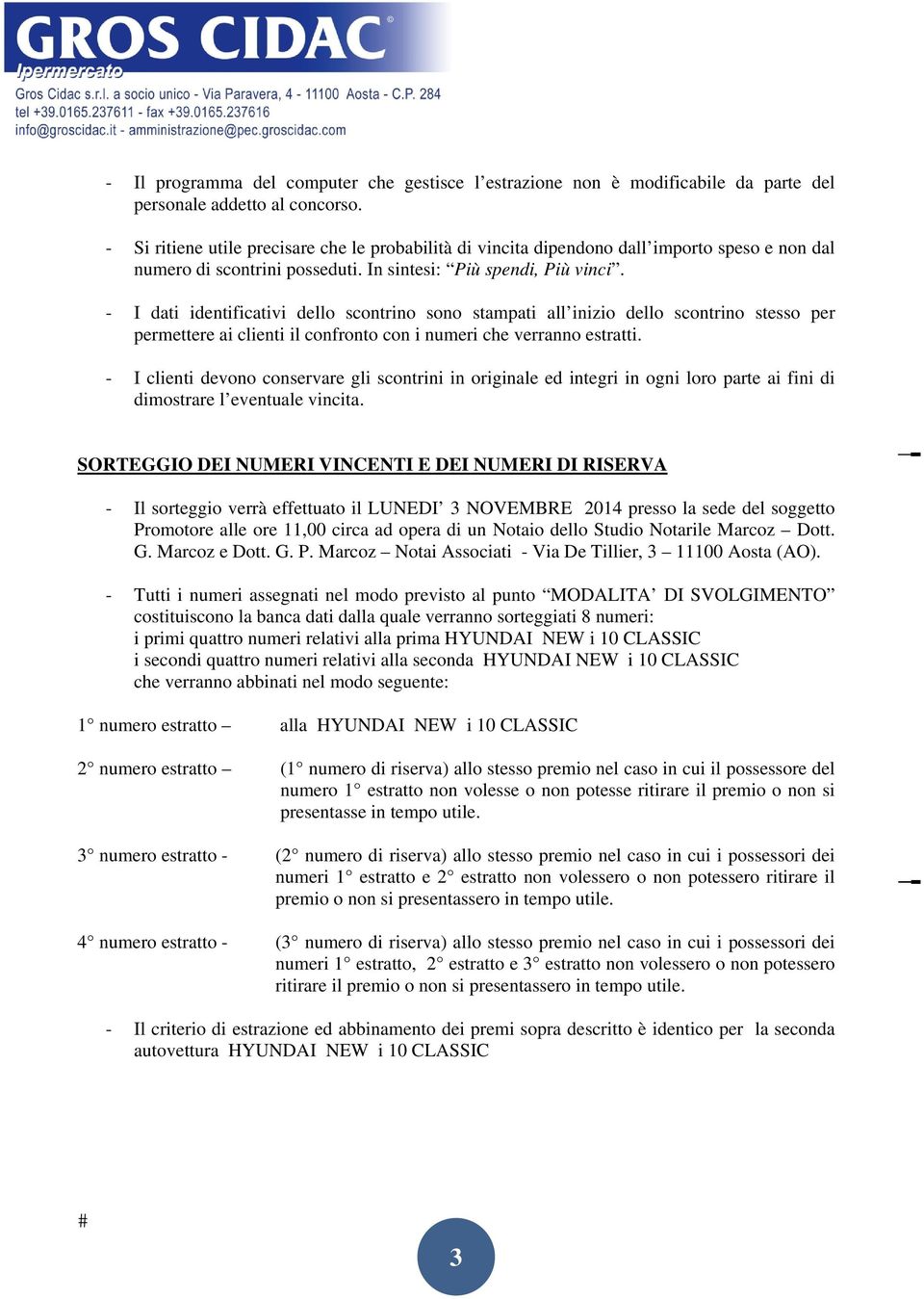 - I dati identificativi dello scontrino sono stampati all inizio dello scontrino stesso per permettere ai clienti il confronto con i numeri che verranno estratti.