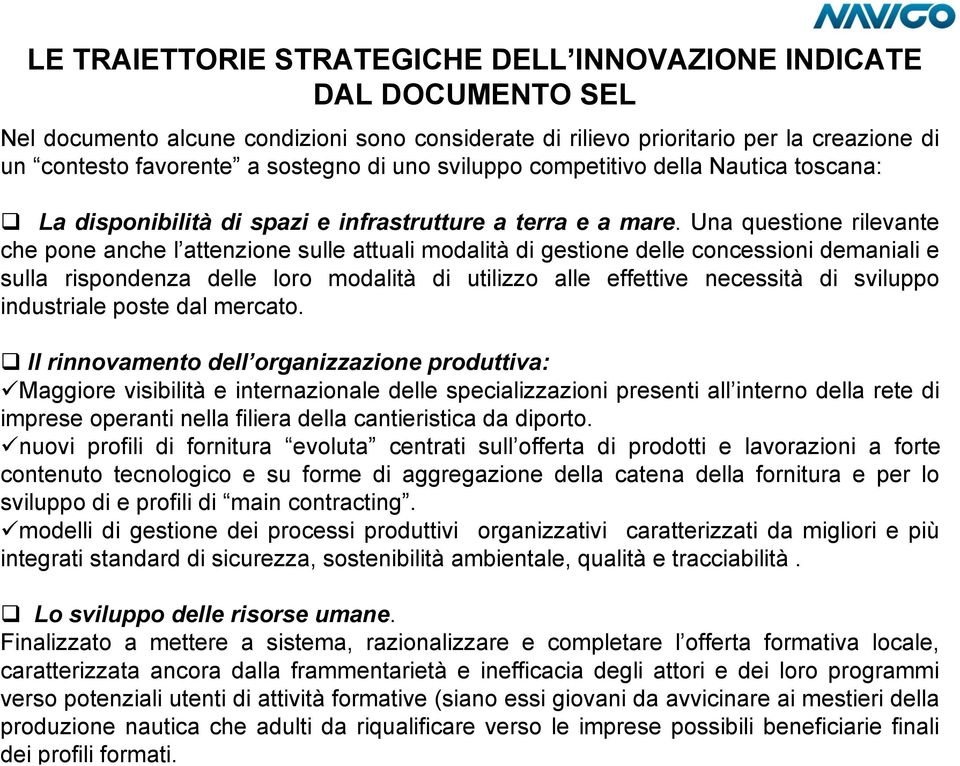 Una questione rilevante che pone anche l attenzione sulle attuali modalità di gestione delle concessioni demaniali e sulla rispondenza delle loro modalità di utilizzo alle effettive necessità di