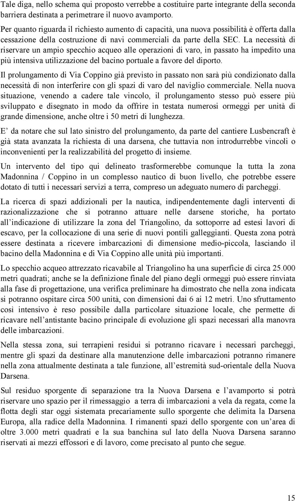 La necessità di riservare un ampio specchio acqueo alle operazioni di varo, in passato ha impedito una più intensiva utilizzazione del bacino portuale a favore del diporto.