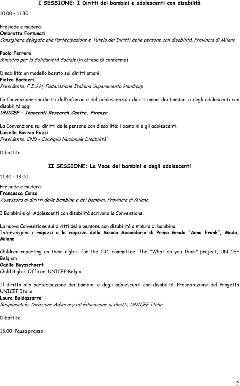 Sociale (in attesa di conferma) Disabilità: un modello basato sui diritti umani Pietro Barbieri Presidente, F.I.S.H, Federazione Italiana Superamento Handicap La Convenzione sui diritti dell infanzia