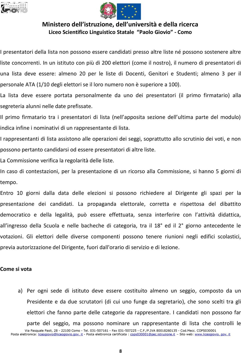 (1/10 degli elettori se il loro numero non è superiore a 100). La lista deve essere portata personalmente da uno dei presentatori (il primo firmatario) alla segreteria alunni nelle date prefissate.