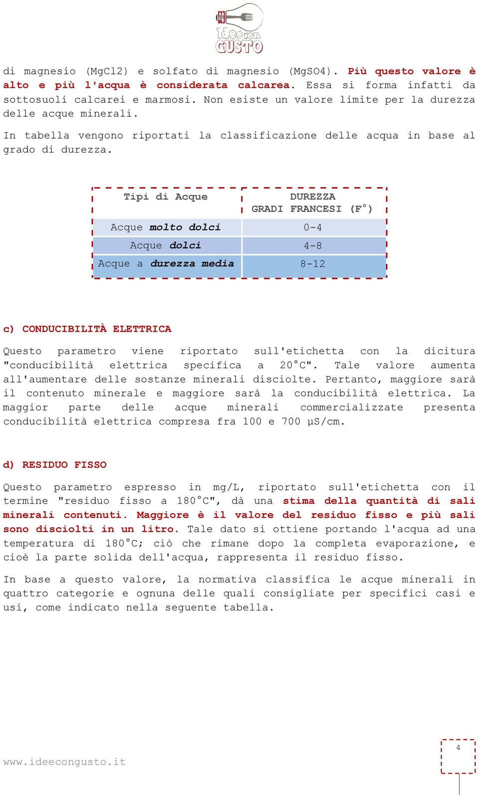 Tipi di Acque DUREZZA GRADI FRANCESI (F ) Acque molto dolci 0-4 Acque dolci 4-8 Acque a durezza media 8-12 c) CONDUCIBILITÀ ELETTRICA Questo parametro viene riportato sull'etichetta con la dicitura