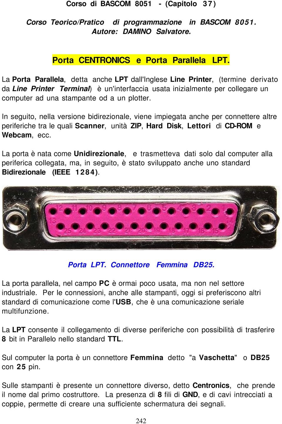 plotter. In seguito, nella versione bidirezionale, viene impiegata anche per connettere altre periferiche tra le quali Scanner, unità ZIP, Hard Disk, Lettori di CD-ROM e Webcam, ecc.