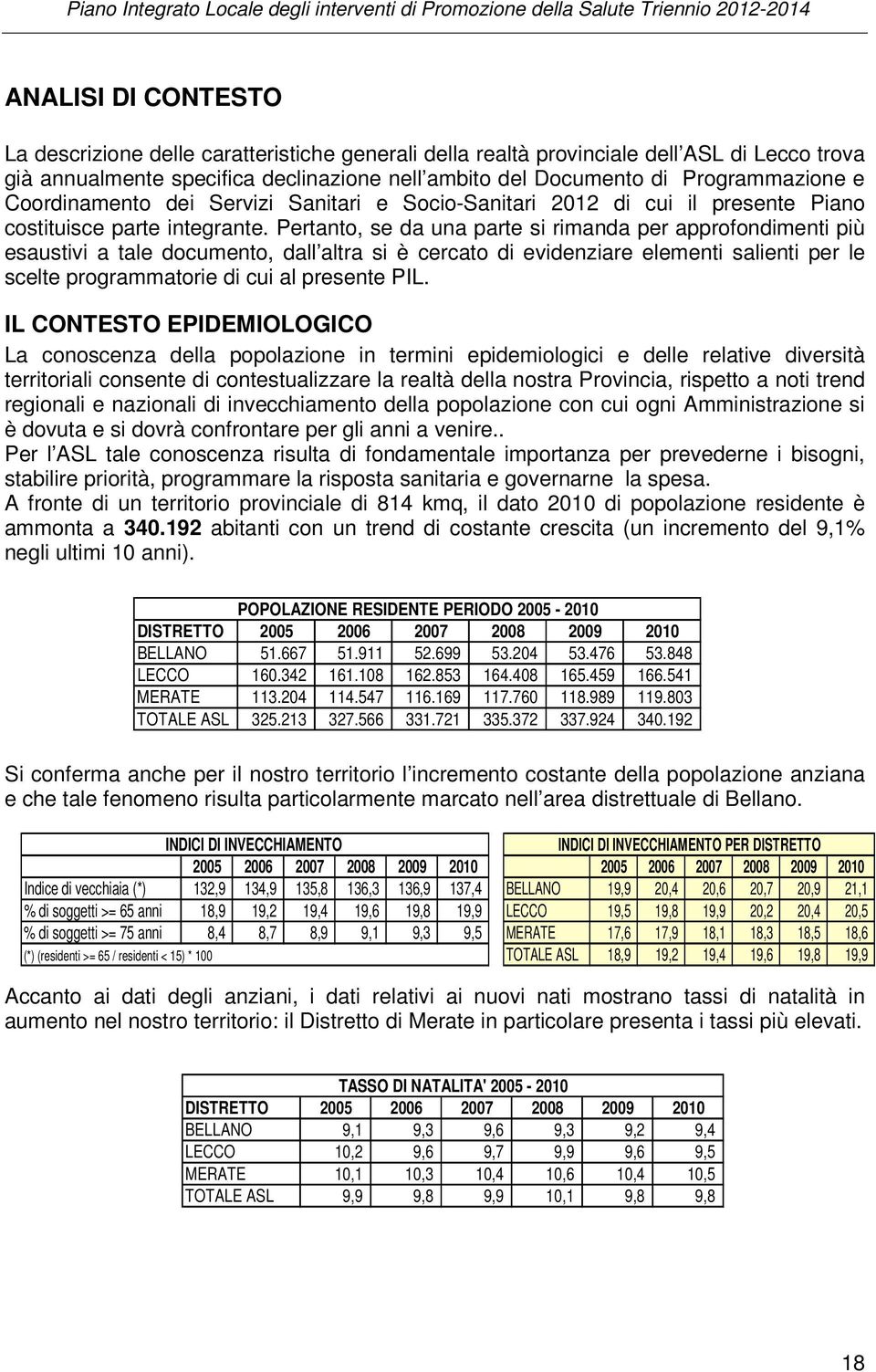 Pertanto, se da una parte si rimanda per approfondimenti più esaustivi a tale documento, dall altra si è cercato di evidenziare elementi salienti per le scelte programmatorie di cui al presente PIL.