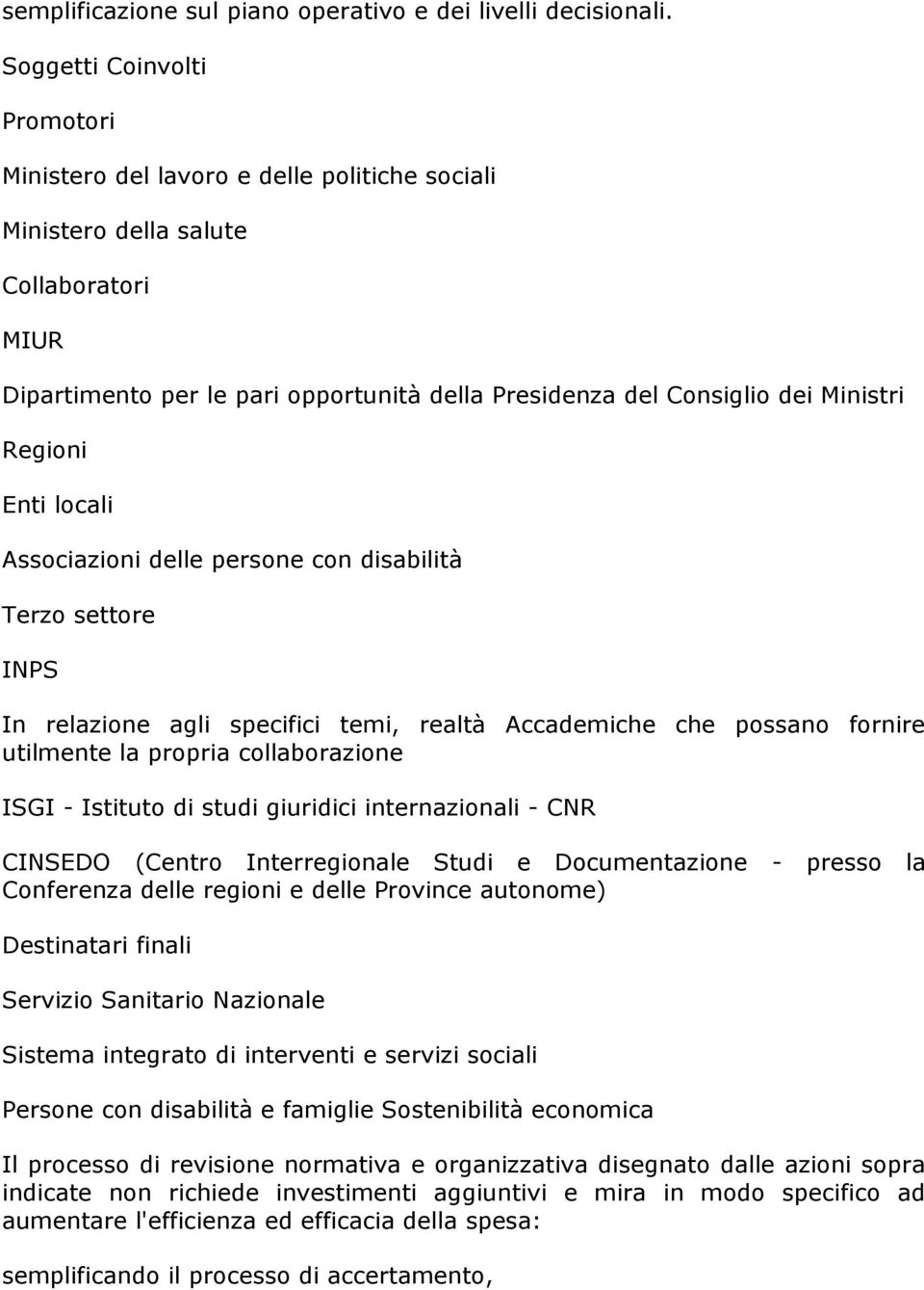 Regioni Enti locali Associazioni delle persone con disabilità Terzo settore INPS In relazione agli specifici temi, realtà Accademiche che possano fornire utilmente la propria collaborazione ISGI -