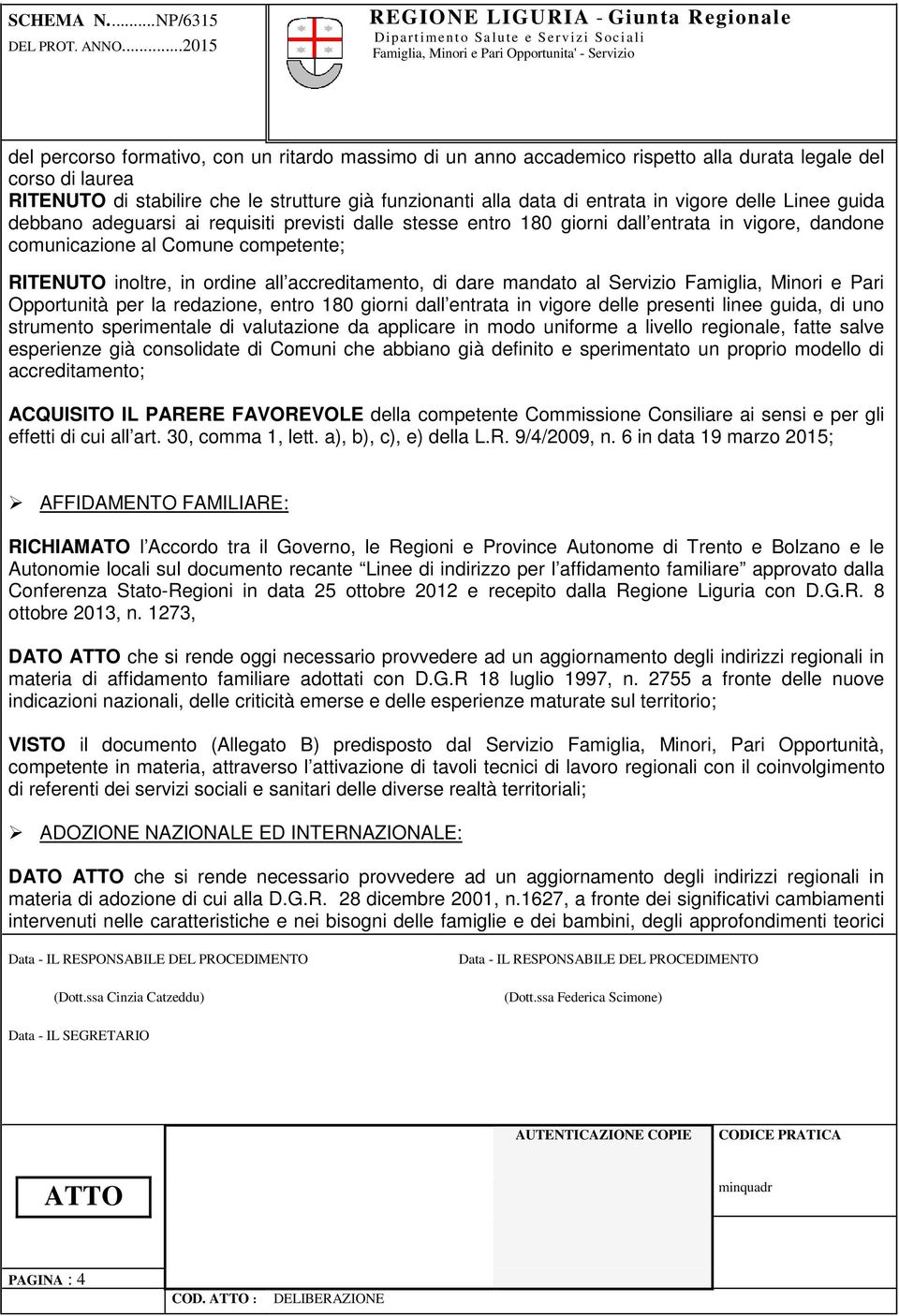 accreditamento, di dare mandato al Servizio Famiglia, Minori e Pari Opportunità per la redazione, entro 180 giorni dall entrata in vigore delle presenti linee guida, di uno strumento sperimentale di