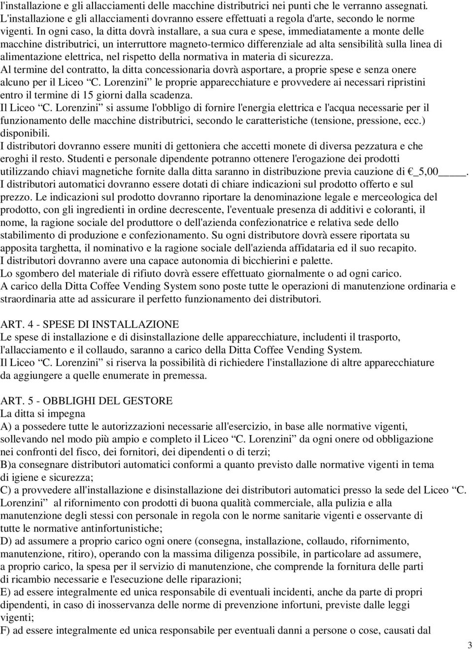 In ogni caso, la ditta dovrà installare, a sua cura e spese, immediatamente a monte delle macchine distributrici, un interruttore magneto-termico differenziale ad alta sensibilità sulla linea di